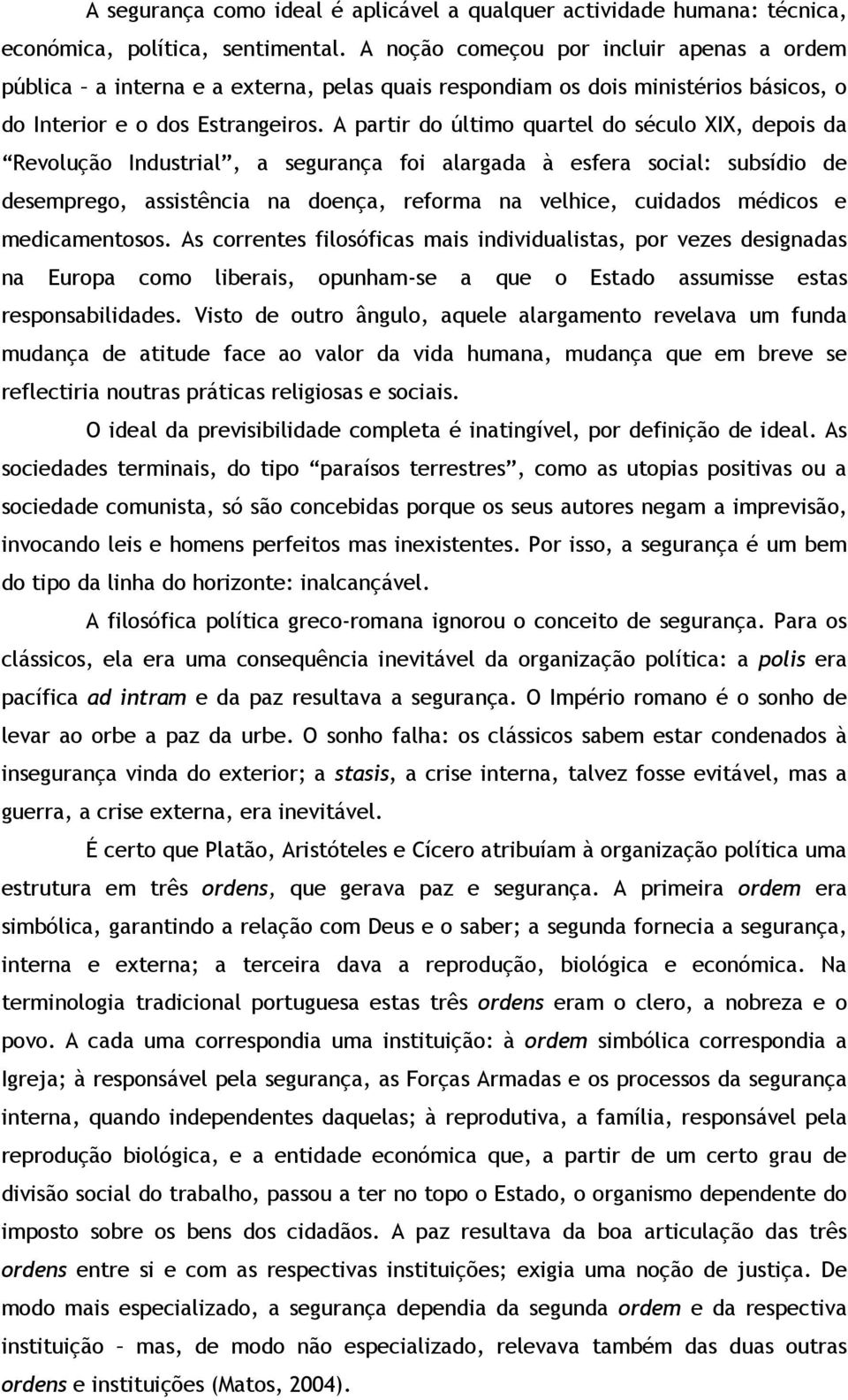 A partir do último quartel do século XIX, depois da Revolução Industrial, a segurança foi alargada à esfera social: subsídio de desemprego, assistência na doença, reforma na velhice, cuidados médicos