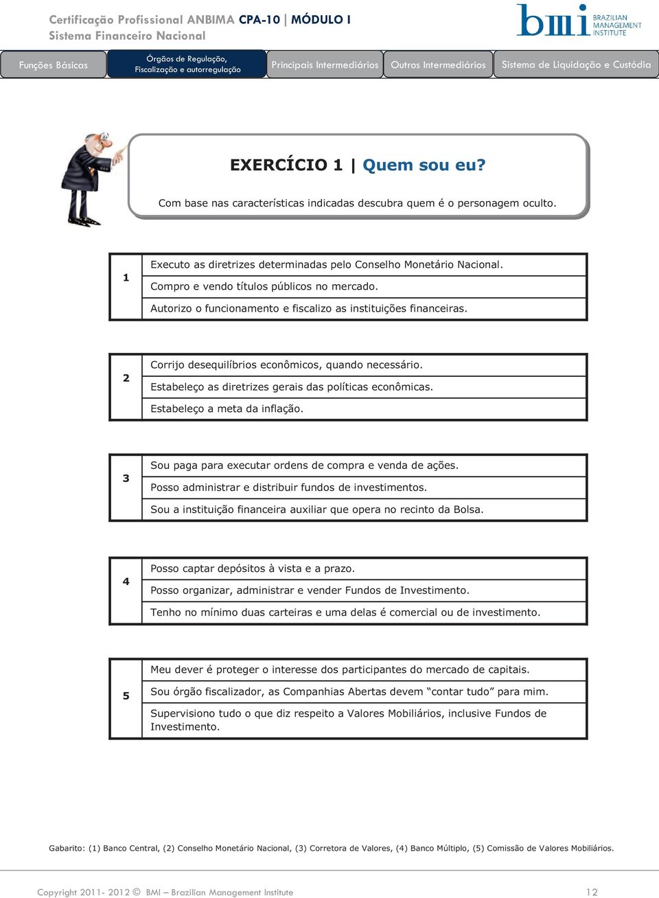 Estabeleço as diretrizes gerais das políticas econômicas. Estabeleço a meta da inflação. 3 Sou paga para executar ordens de compra e venda de ações.