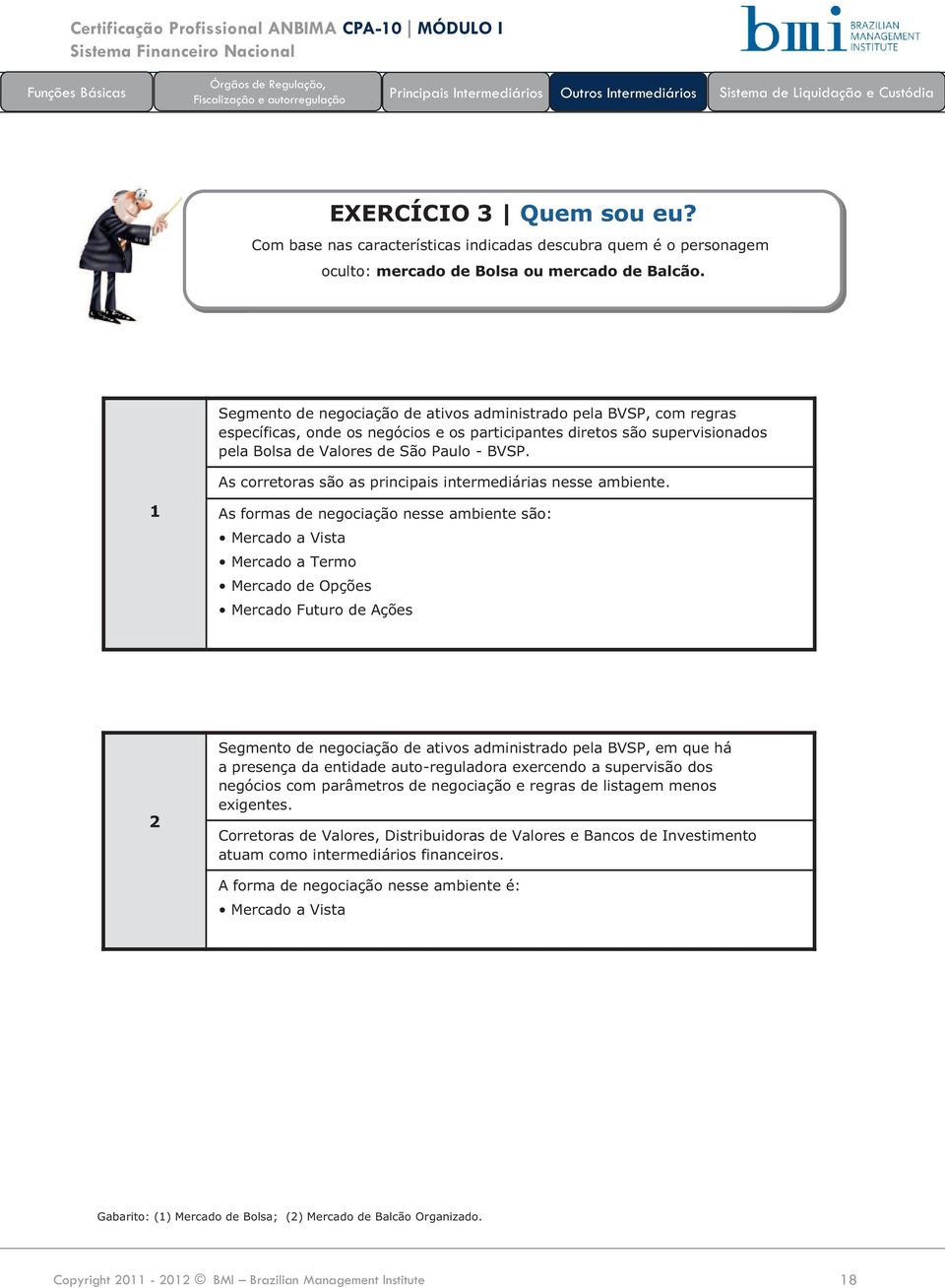 As corretoras são as principais intermediárias nesse ambiente.