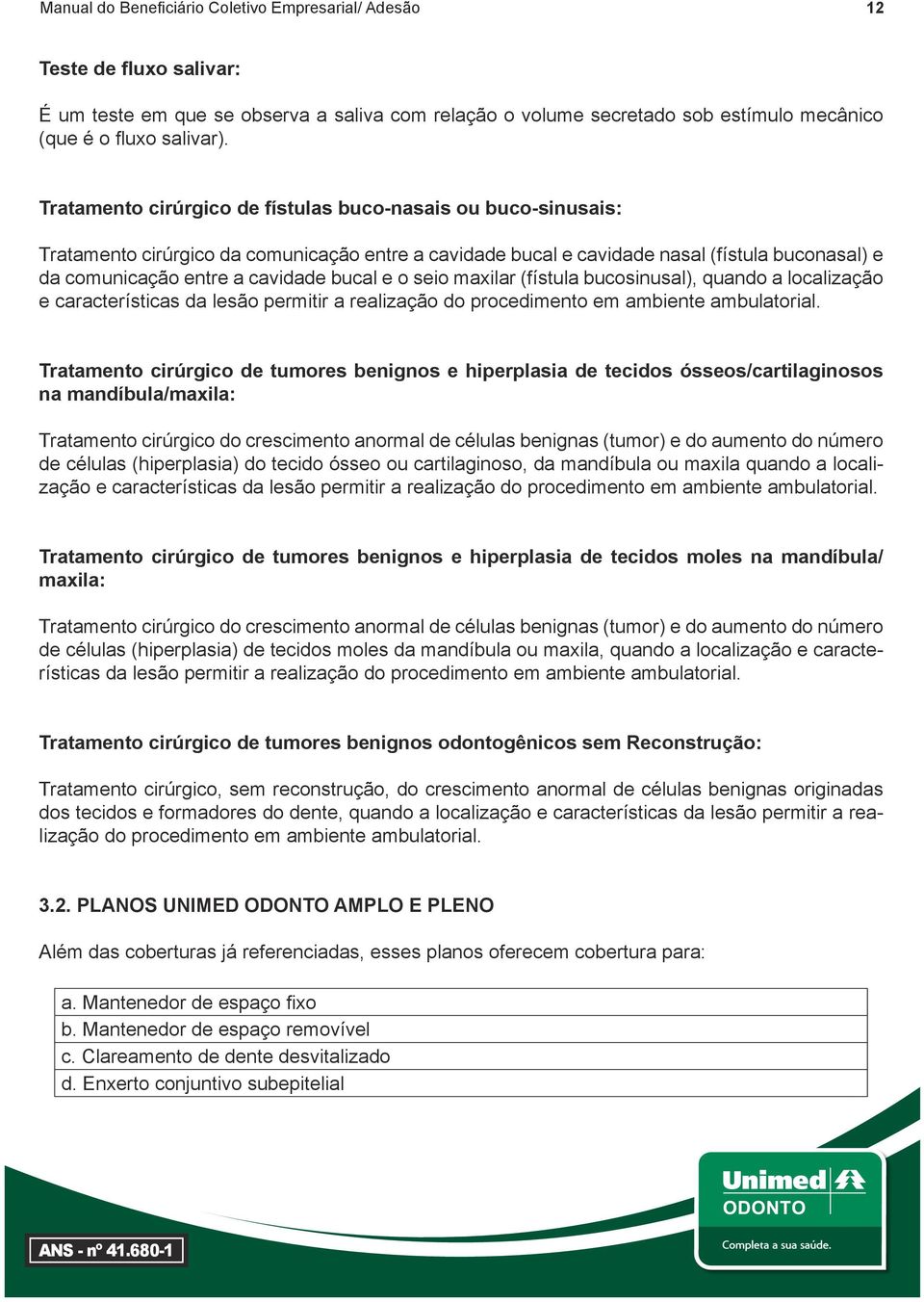 e o seio maxilar (fístula bucosinusal), quando a localização e características da lesão permitir a realização do procedimento em ambiente ambulatorial.