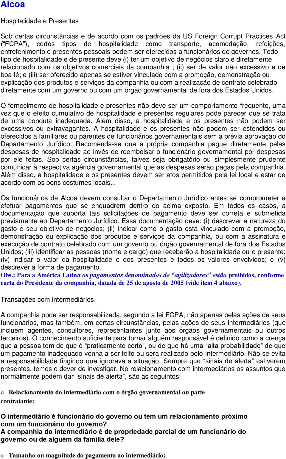 Todo tipo de hospitalidade e de presente deve (i) ter um objetivo de negócios claro e diretamente relacionado com os objetivos comerciais da companhia ; (ii) ser de valor não excessivo e de boa fé; e