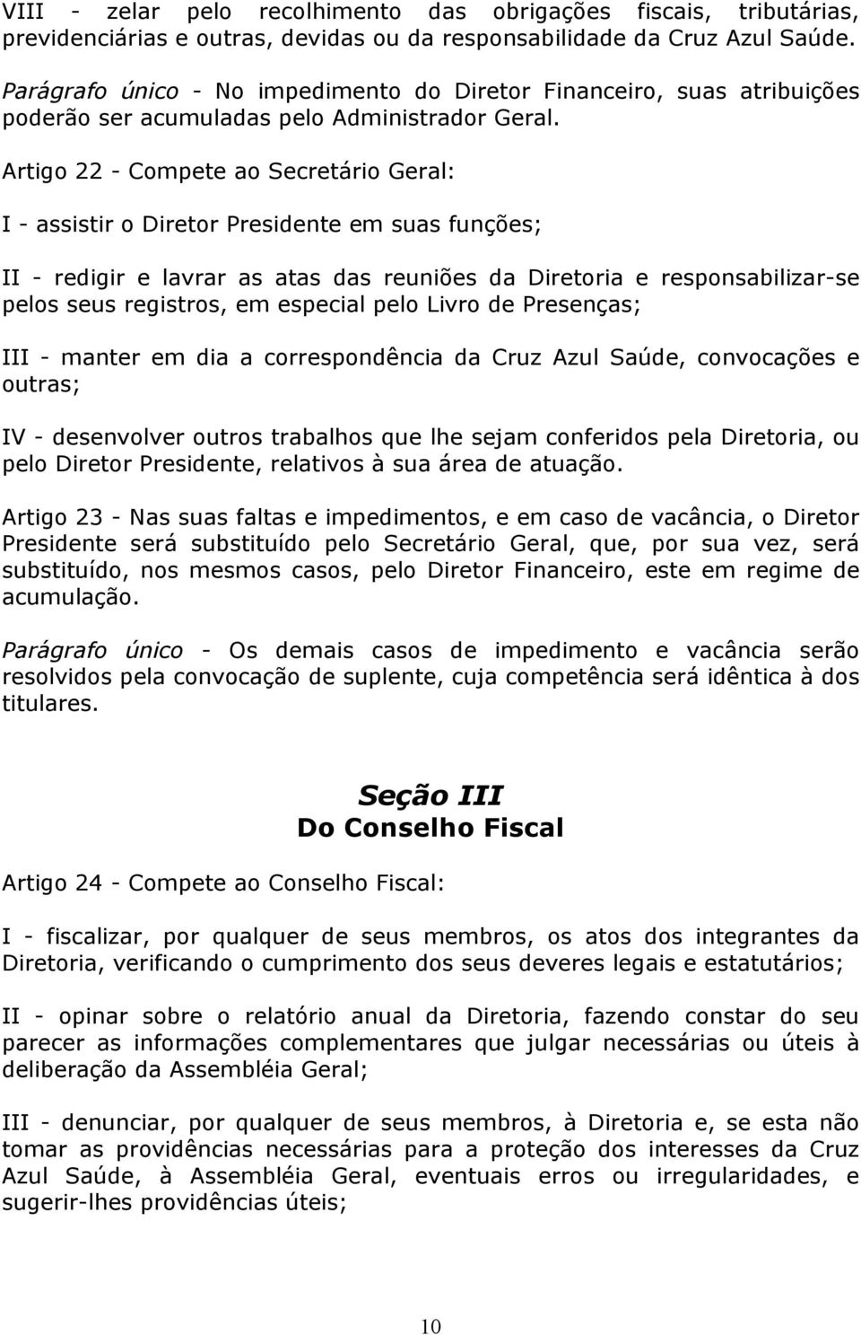 Artigo 22 - Compete ao Secretário Geral: I - assistir o Diretor Presidente em suas funções; II - redigir e lavrar as atas das reuniões da Diretoria e responsabilizar-se pelos seus registros, em