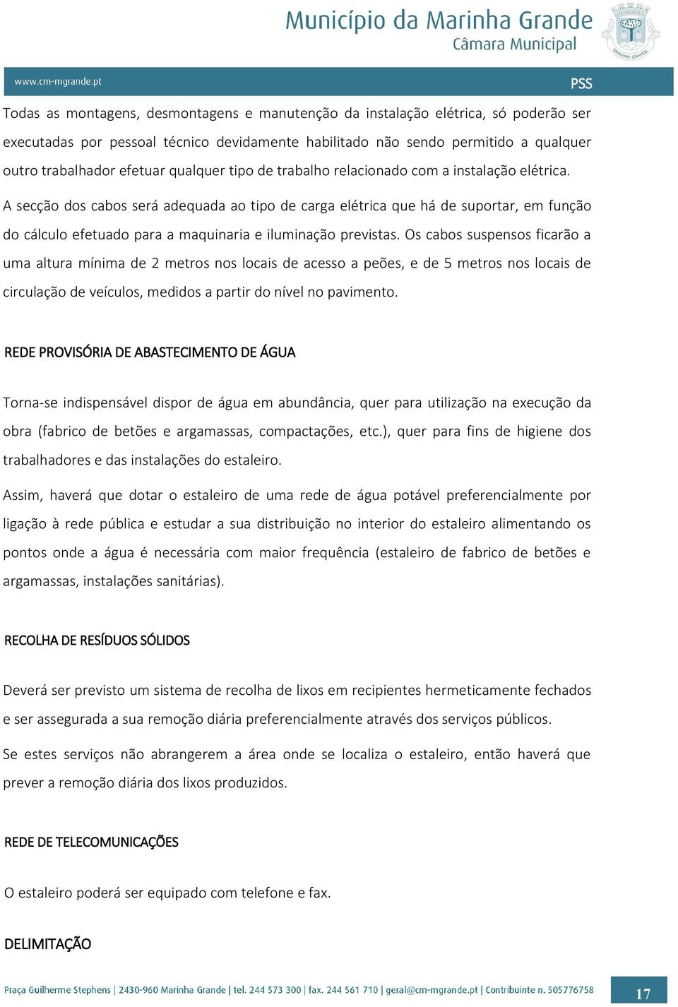 A secção dos cabos será adequada ao tipo de carga elétrica que há de suportar, em função do cálculo efetuado para a maquinaria e iluminação previstas.