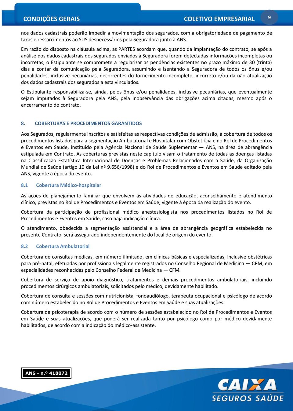 Em razão do disposto na cláusula acima, as PARTES acordam que, quando da implantação do contrato, se após a análise dos dados cadastrais dos segurados enviados à Seguradora forem detectadas