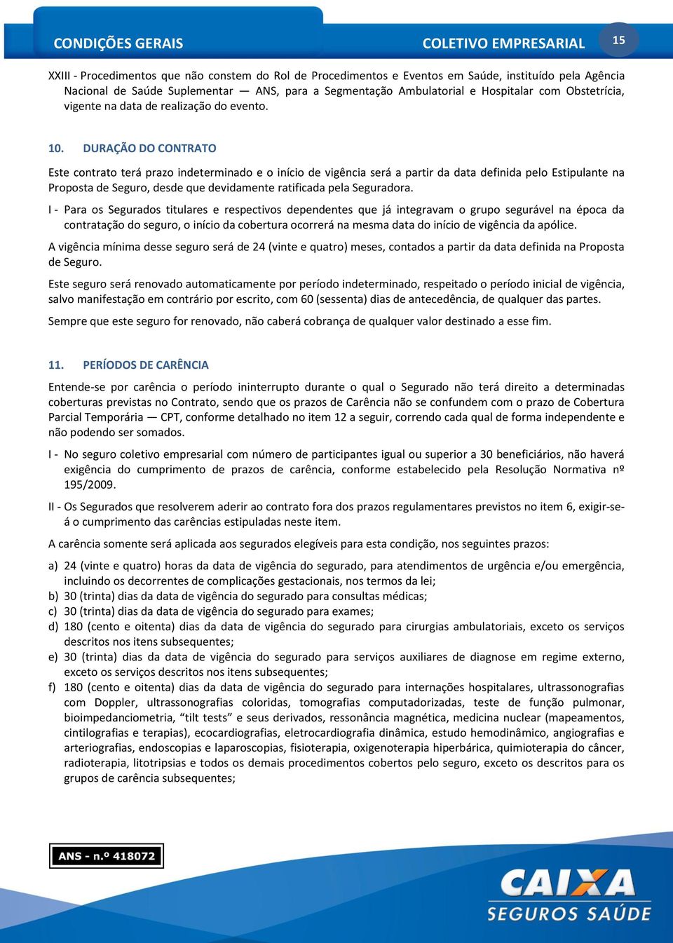 DURAÇÃO DO CONTRATO Este contrato terá prazo indeterminado e o início de vigência será a partir da data definida pelo Estipulante na Proposta de Seguro, desde que devidamente ratificada pela