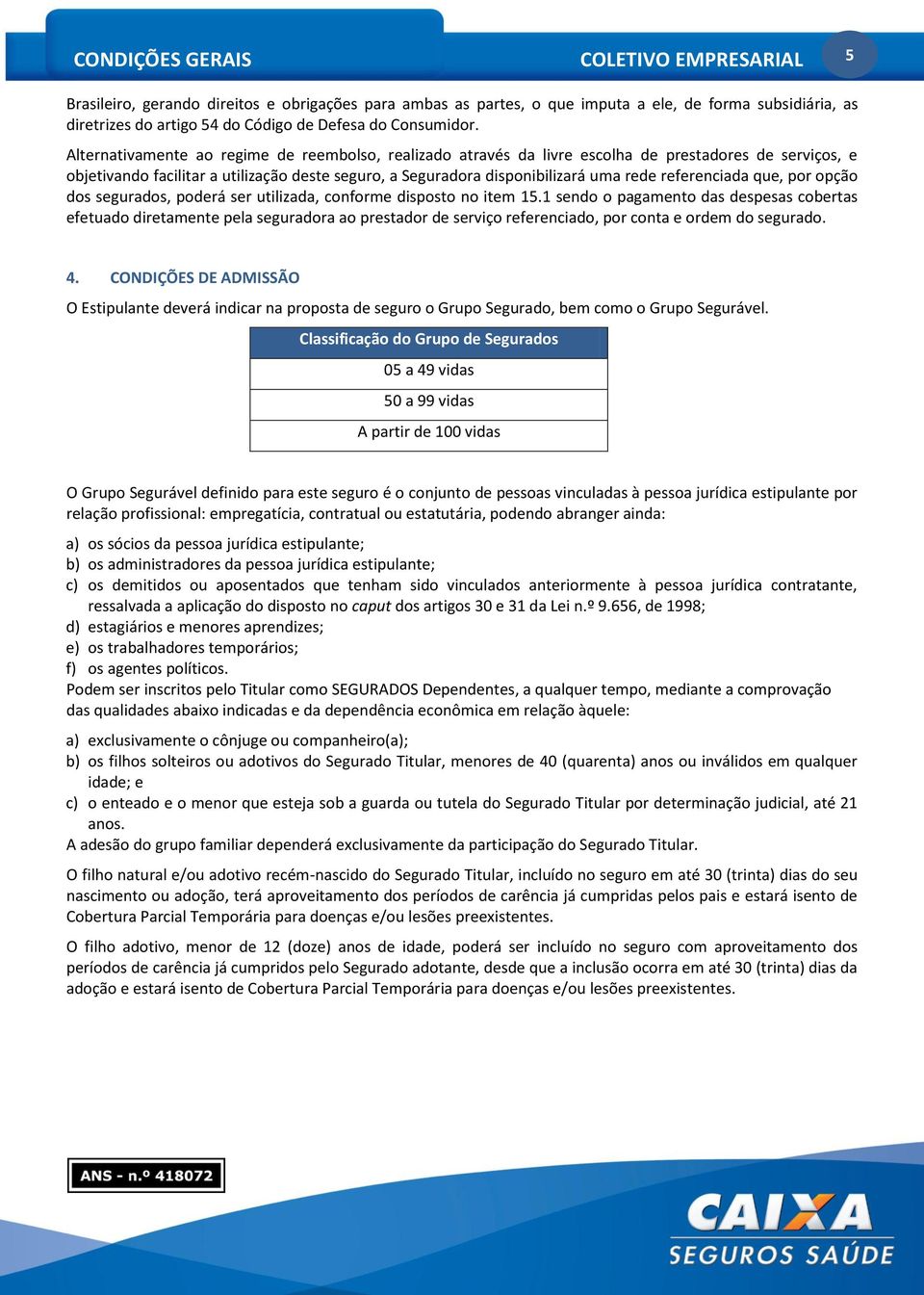 Alternativamente ao regime de reembolso, realizado através da livre escolha de prestadores de serviços, e objetivando facilitar a utilização deste seguro, a Seguradora disponibilizará uma rede