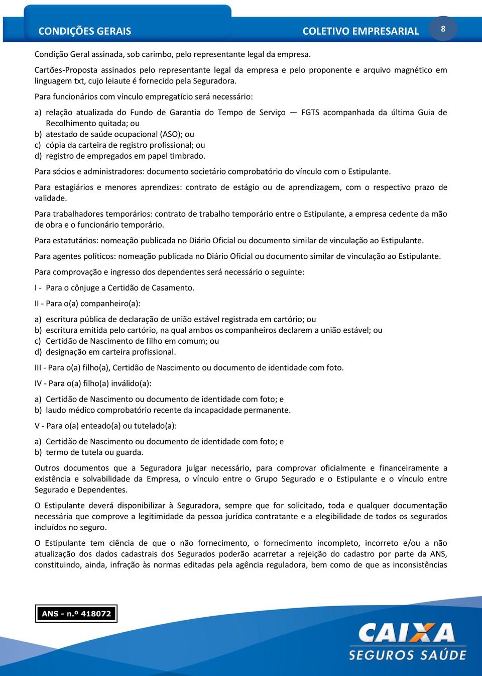 Para funcionários com vínculo empregatício será necessário: a) relação atualizada do Fundo de Garantia do Tempo de Serviço FGTS acompanhada da última Guia de Recolhimento quitada; ou b) atestado de