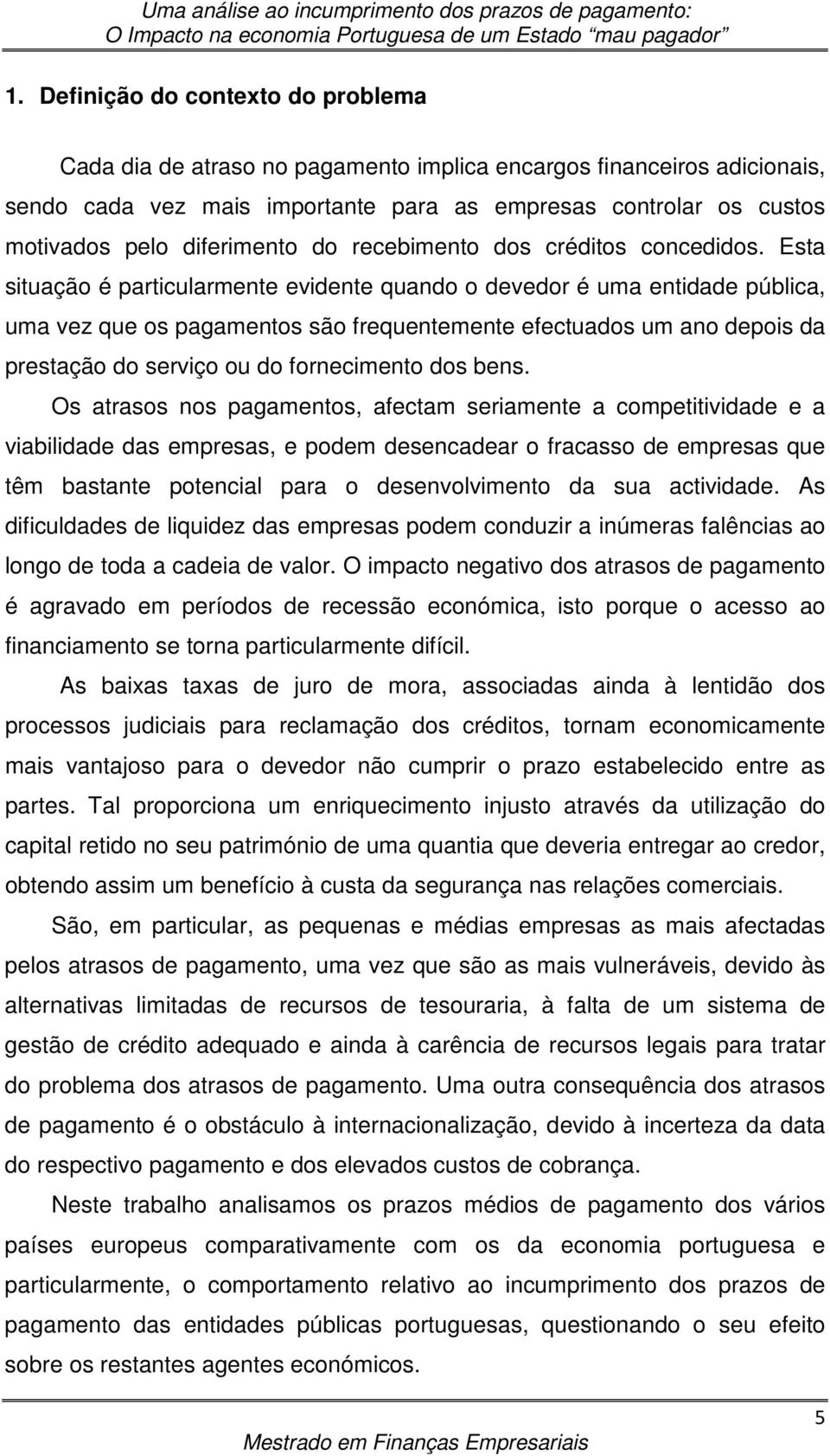 Esta situação é particularmente evidente quando o devedor é uma entidade pública, uma vez que os pagamentos são frequentemente efectuados um ano depois da prestação do serviço ou do fornecimento dos