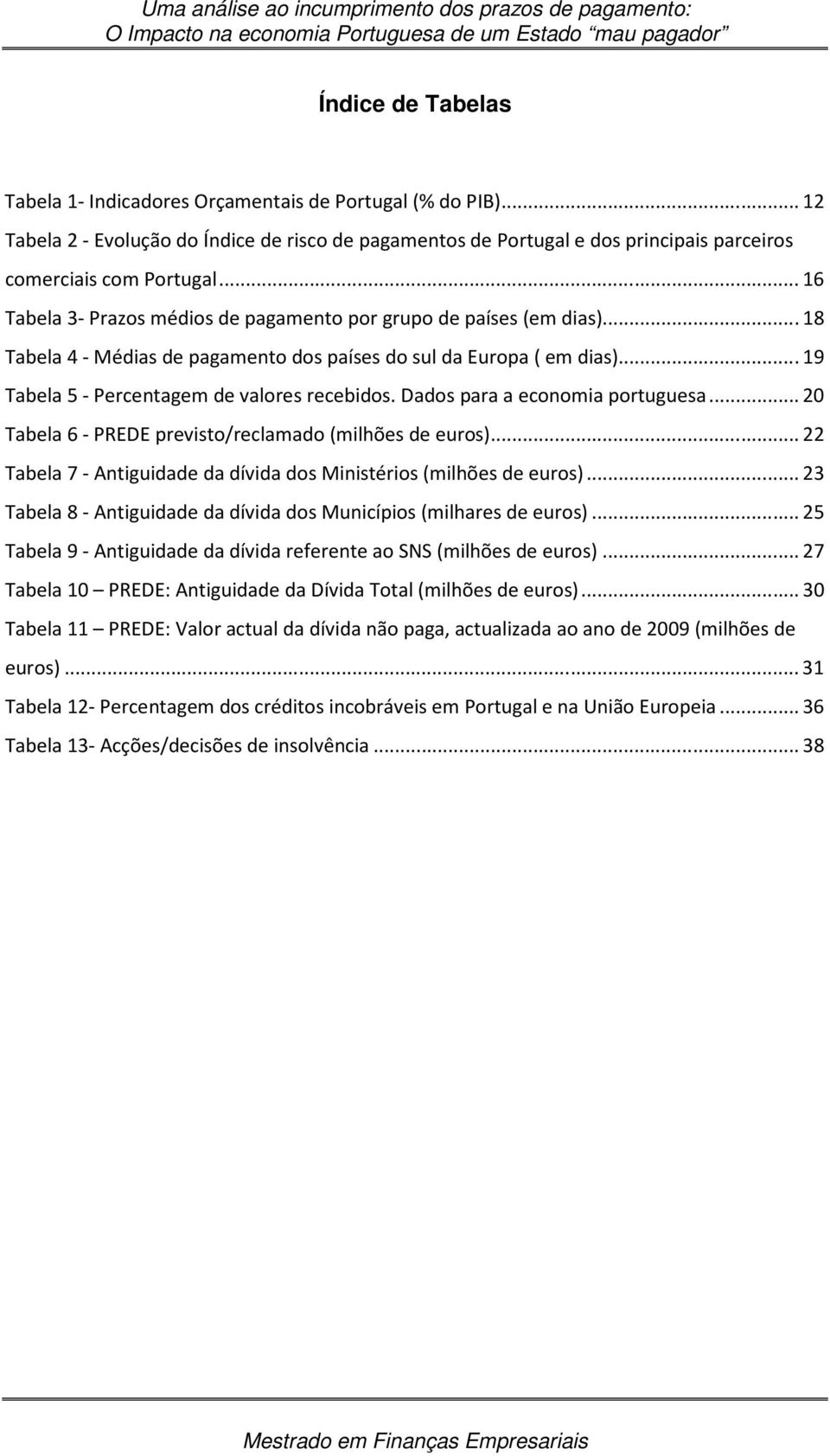 Dados para a economia portuguesa... 20 Tabela 6 - PREDE previsto/reclamado (milhões de euros)... 22 Tabela 7 - Antiguidade da dívida dos Ministérios (milhões de euros).