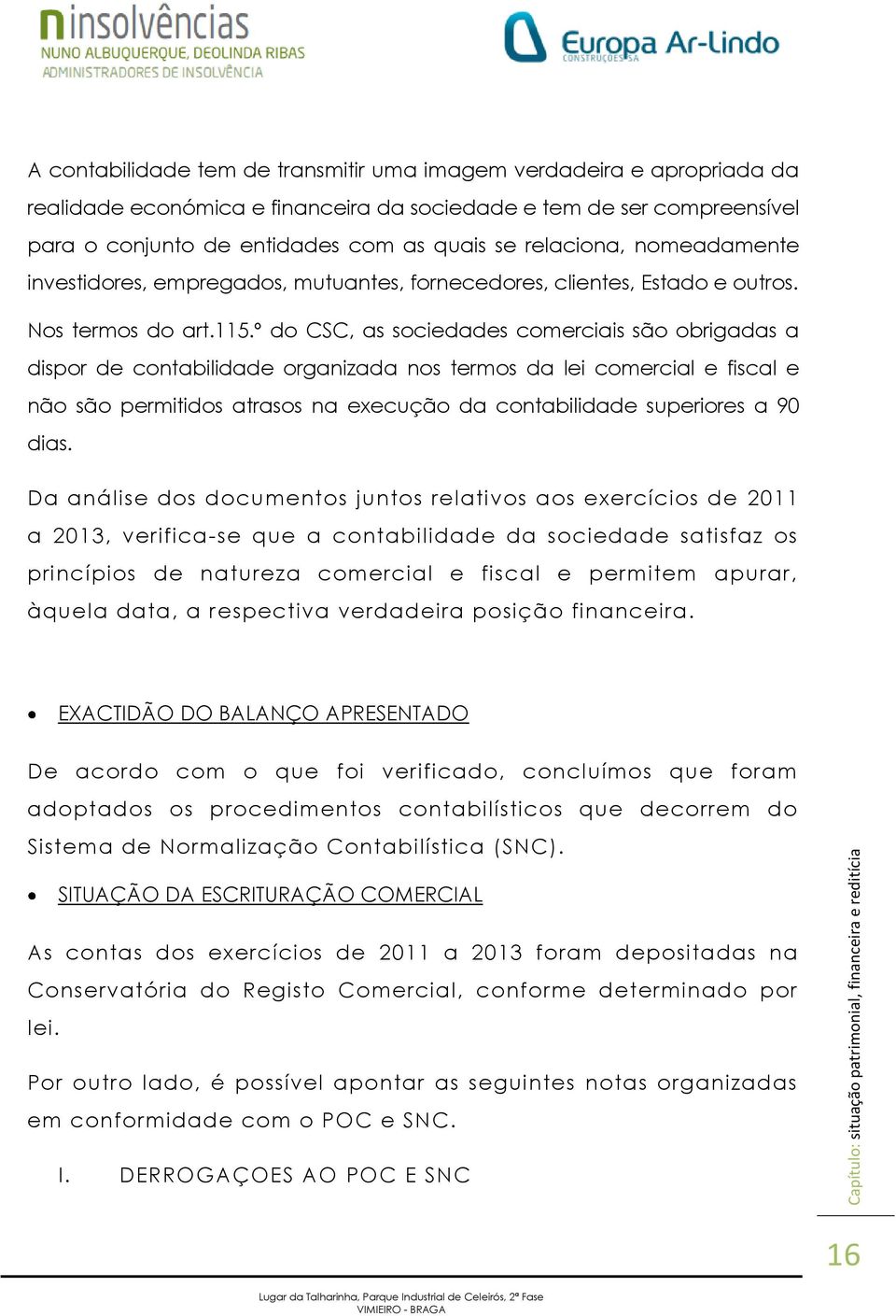 º do CSC, as sociedades comerciais são obrigadas a dispor de contabilidade organizada nos termos da lei comercial e fiscal e não são permitidos atrasos na execução da contabilidade superiores a 90