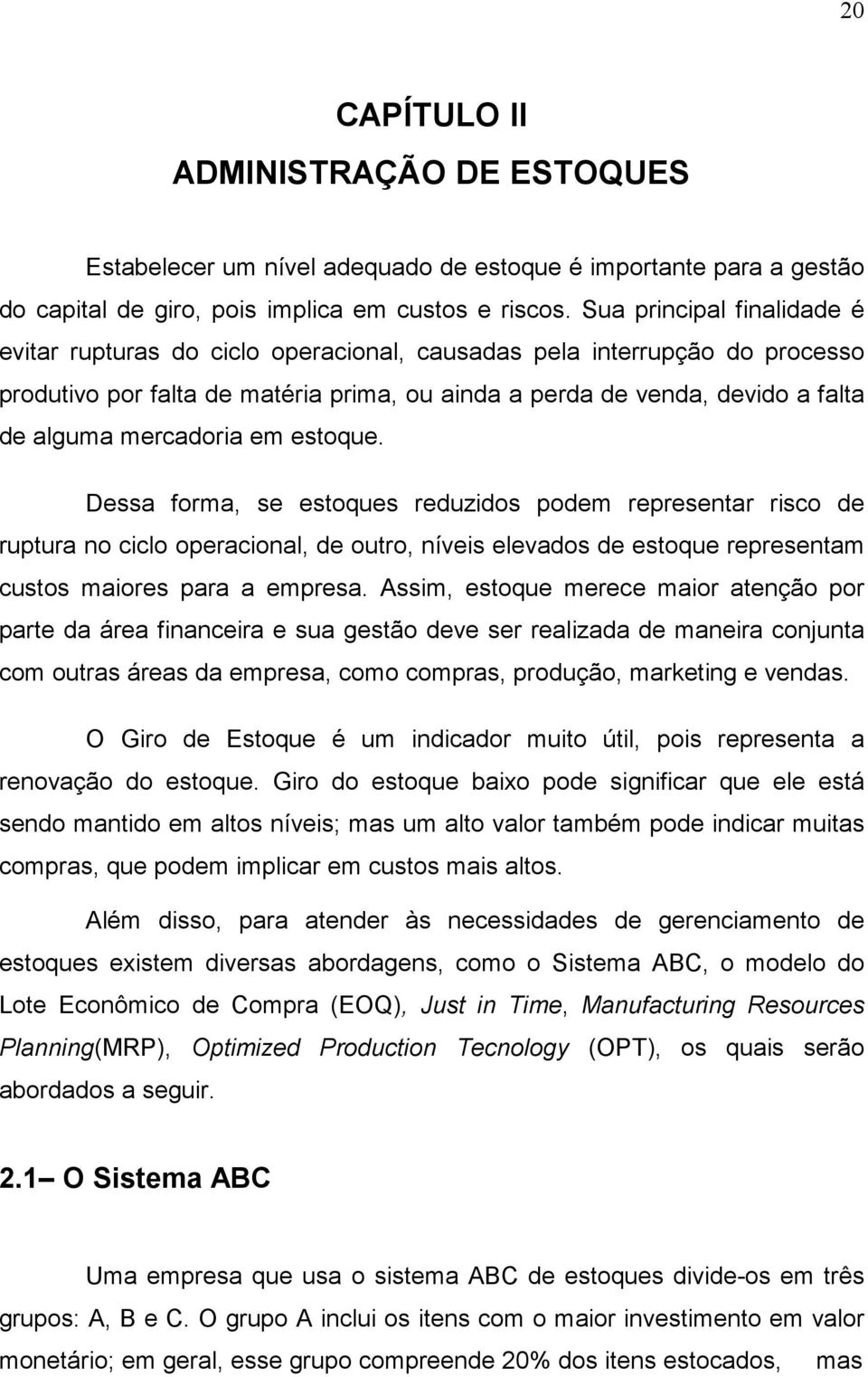 mercadoria em estoque. Dessa forma, se estoques reduzidos podem representar risco de ruptura no ciclo operacional, de outro, níveis elevados de estoque representam custos maiores para a empresa.