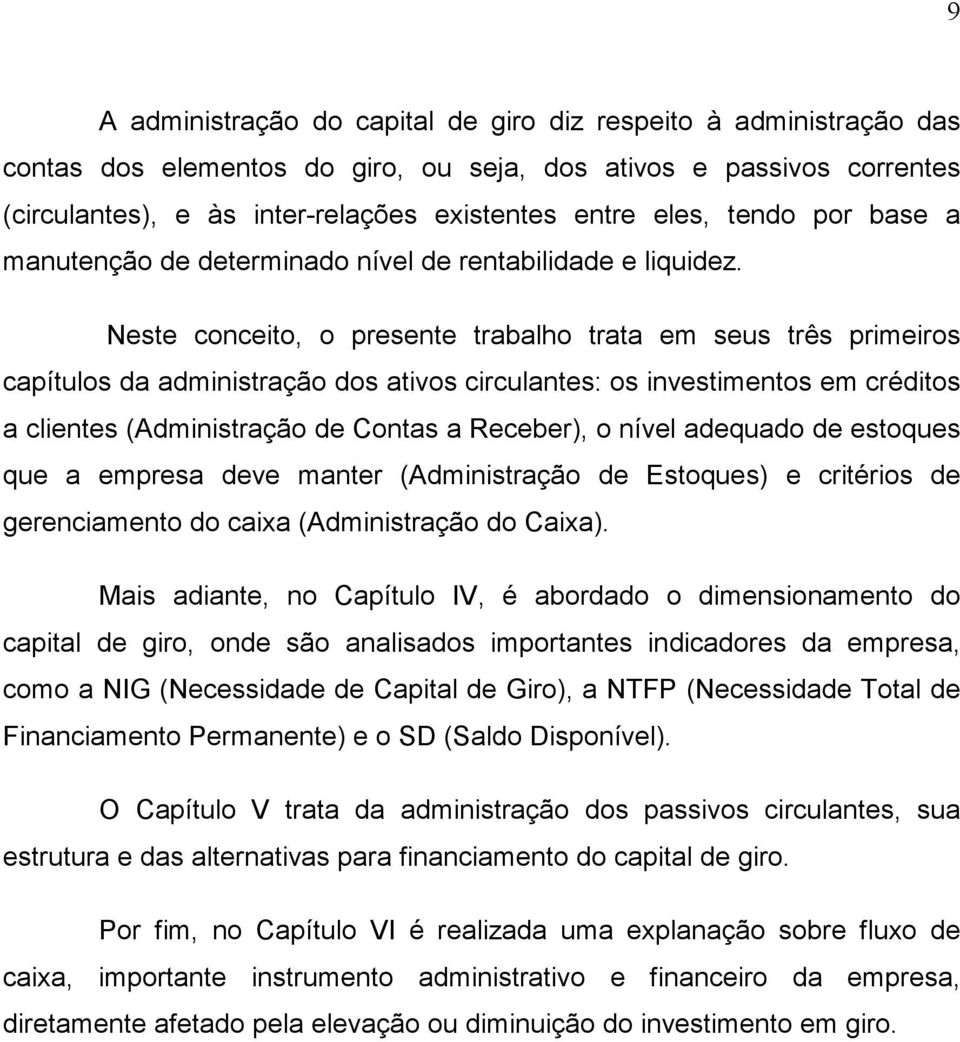 Neste conceito, o presente trabalho trata em seus três primeiros capítulos da administração dos ativos circulantes: os investimentos em créditos a clientes (Administração de Contas a Receber), o