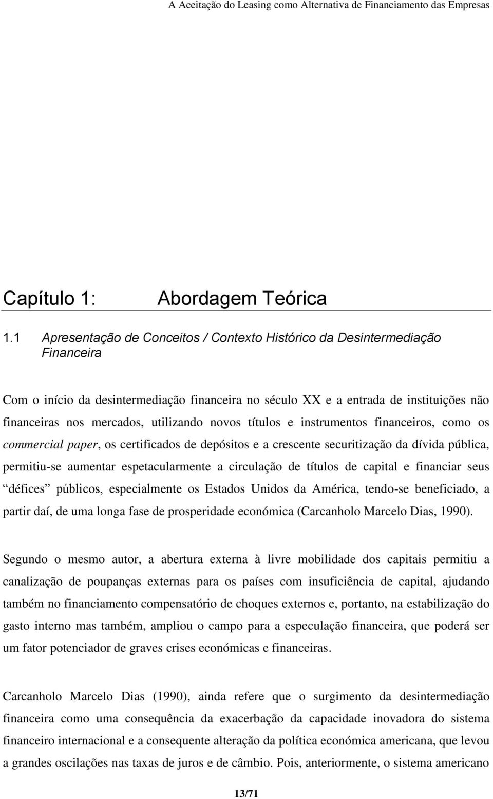 utilizando novos títulos e instrumentos financeiros, como os commercial paper, os certificados de depósitos e a crescente securitização da dívida pública, permitiu-se aumentar espetacularmente a