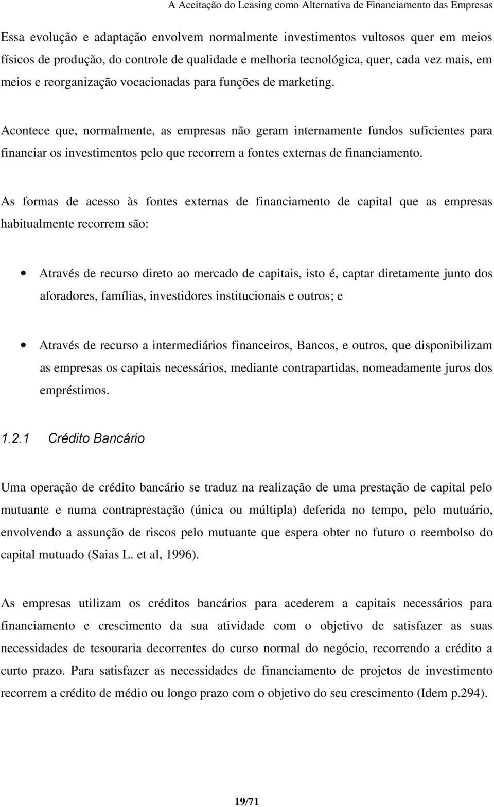 Acontece que, normalmente, as empresas não geram internamente fundos suficientes para financiar os investimentos pelo que recorrem a fontes externas de financiamento.