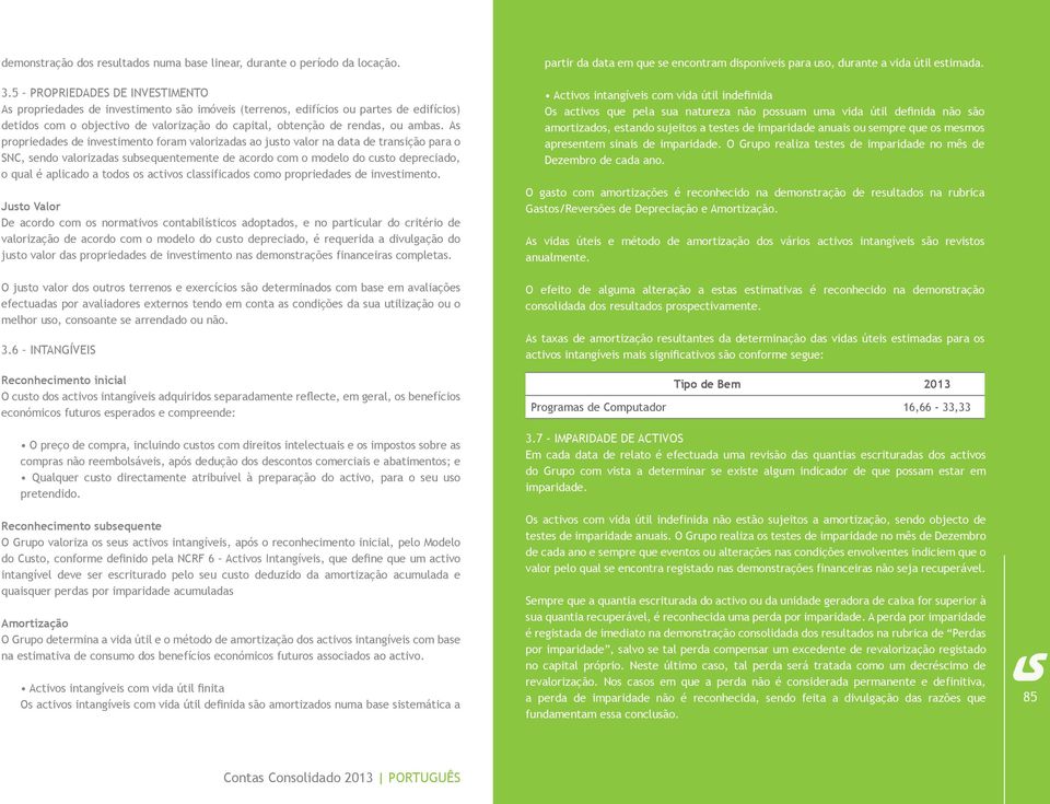 As propriedades de investimento foram valorizadas ao justo valor na data de transição para o SNC, sendo valorizadas subsequentemente de acordo com o modelo do custo depreciado, o qual é aplicado a