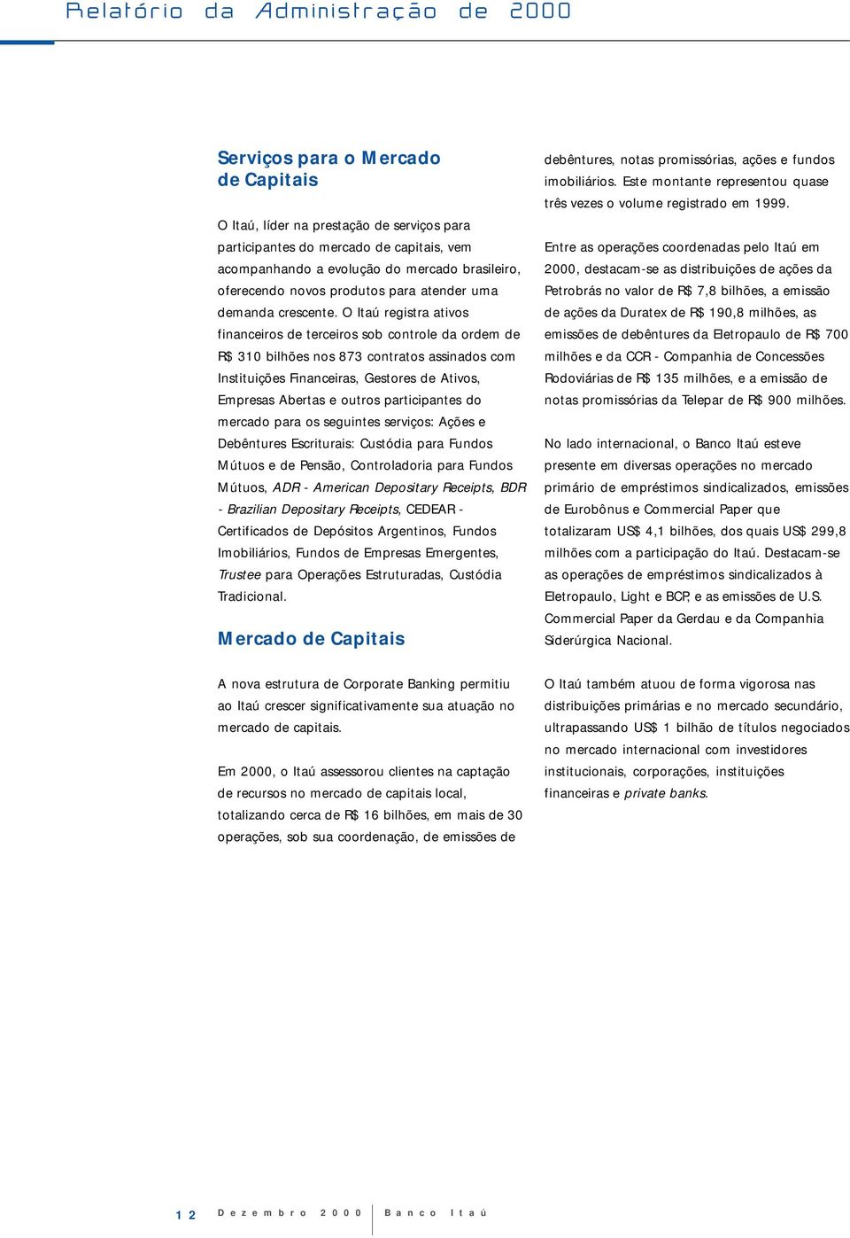 O Itaú registra ativos financeiros de terceiros sob controle da ordem de R$ 310 bilhões nos 873 contratos assinados com Instituições Financeiras, Gestores de Ativos, Empresas Abertas e outros