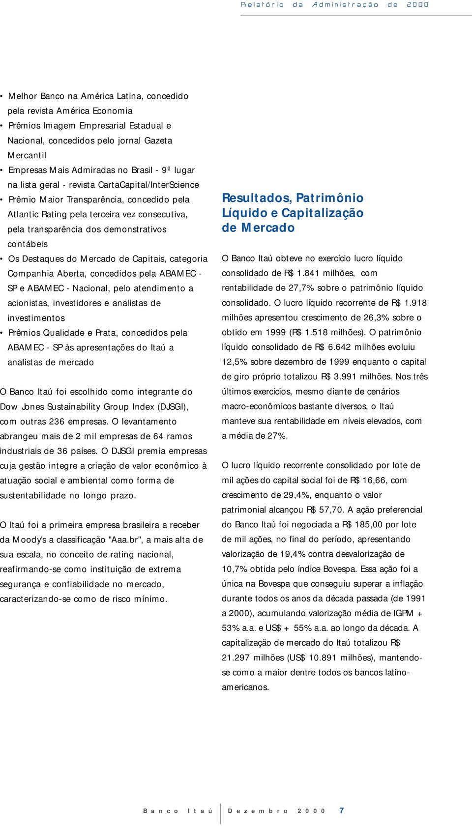 transparência dos demonstrativos contábeis Os Destaques do Mercado de Capitais, categoria Companhia Aberta, concedidos pela ABAMEC SP e ABAMEC Nacional, pelo atendimento a acionistas, investidores e