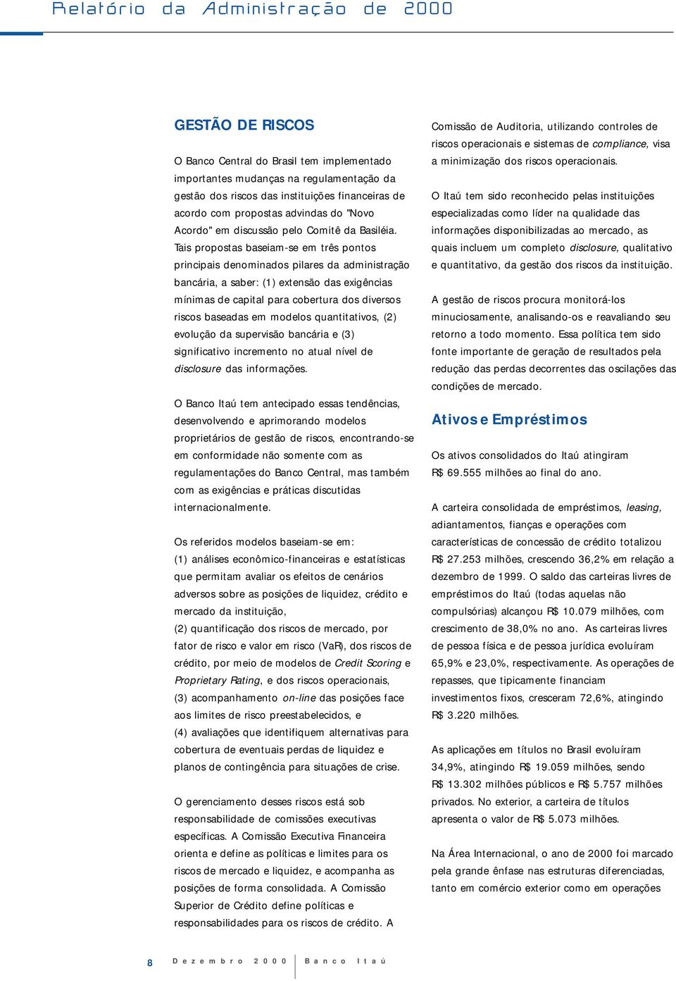 Tais propostas baseiamse em três pontos principais denominados pilares da administração bancária, a saber: (1) extensão das exigências mínimas de capital para cobertura dos diversos riscos baseadas