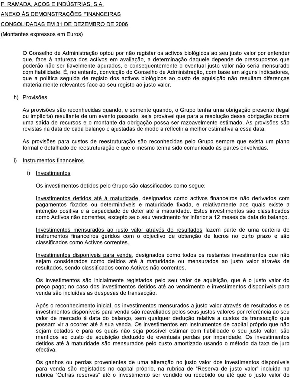 É, no entanto, convicção do Conselho de Administração, com base em alguns indicadores, que a política seguida de registo dos activos biológicos ao custo de aquisição não resultam diferenças