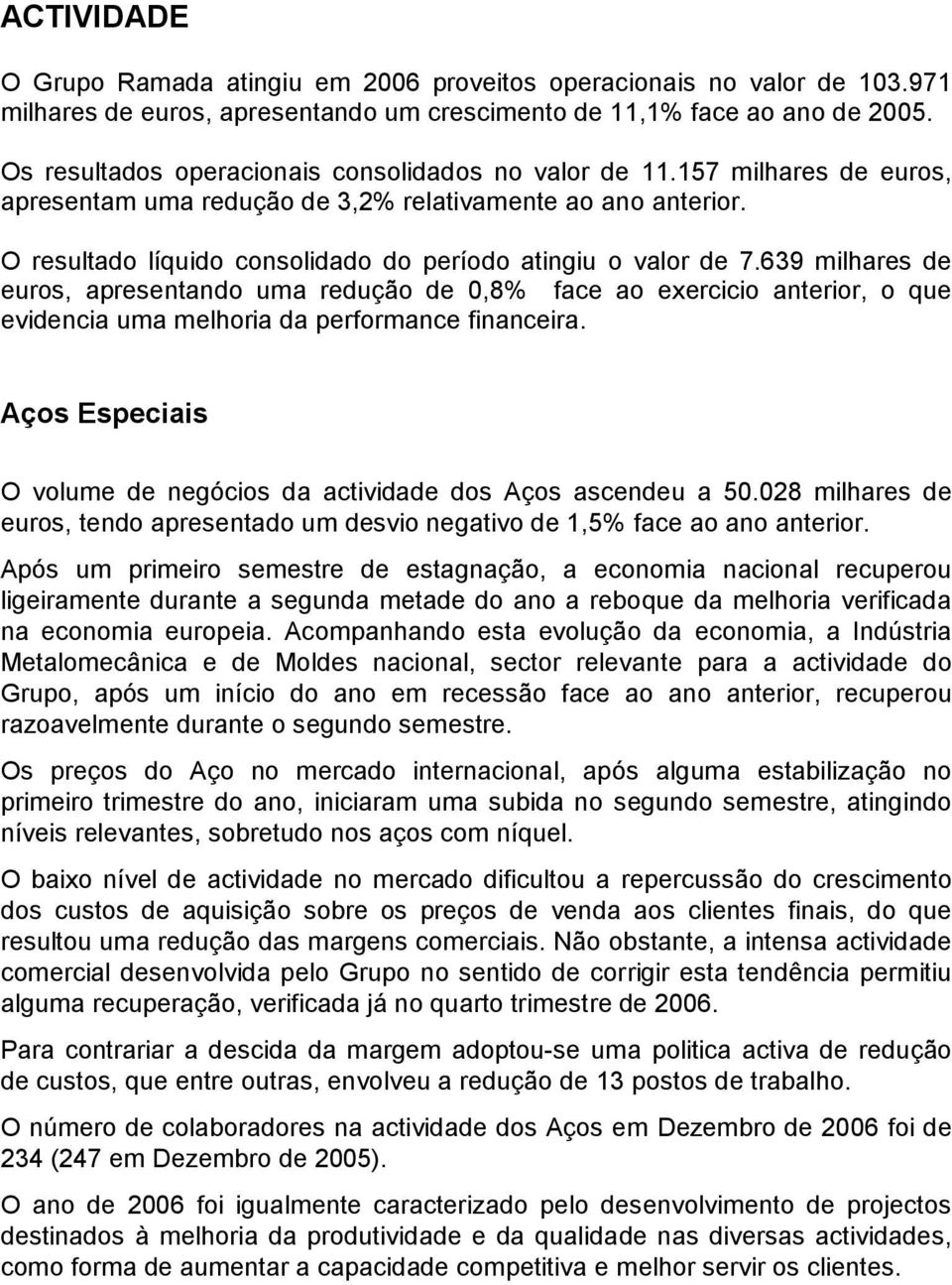 O resultado líquido consolidado do período atingiu o valor de 7.