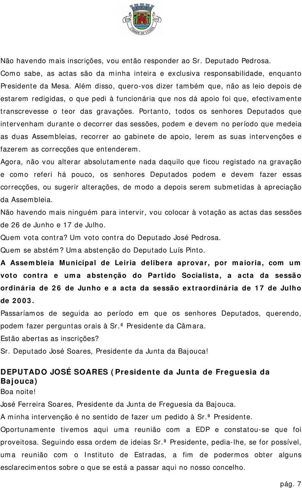 Portanto, todos os senhores Deputados que intervenham durante o decorrer das sessões, podem e devem no período que medeia as duas Assembleias, recorrer ao gabinete de apoio, lerem as suas