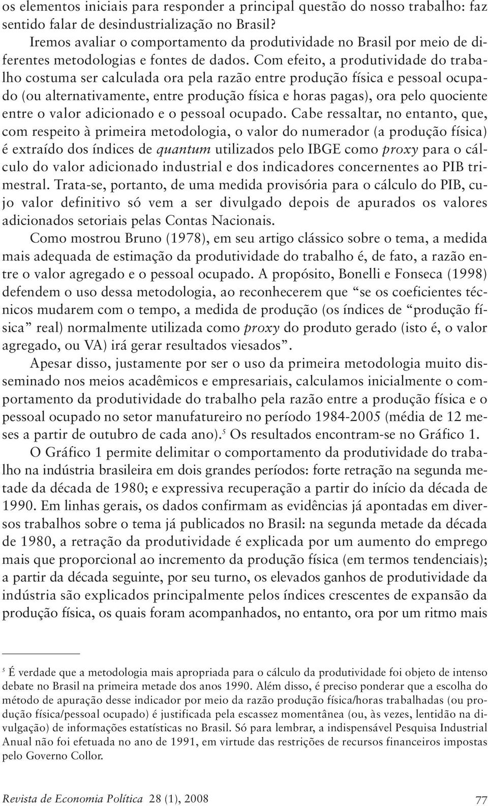 Com efeito, a produtividade do trabalho costuma ser calculada ora pela razão entre produção física e pessoal ocupado (ou alternativamente, entre produção física e horas pagas), ora pelo quociente