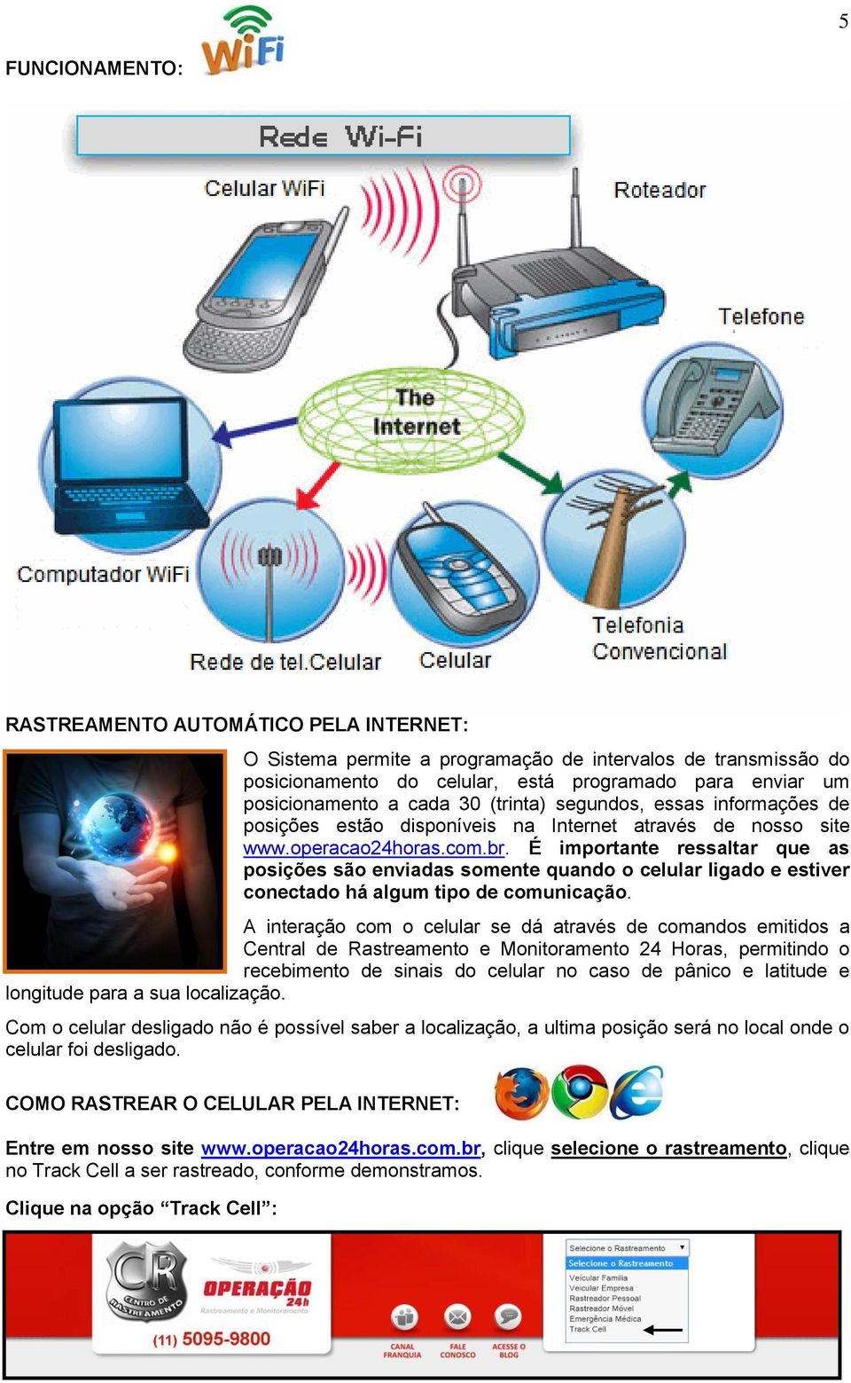 É importante ressaltar que as posições são enviadas somente quando o celular ligado e estiver conectado há algum tipo de comunicação.