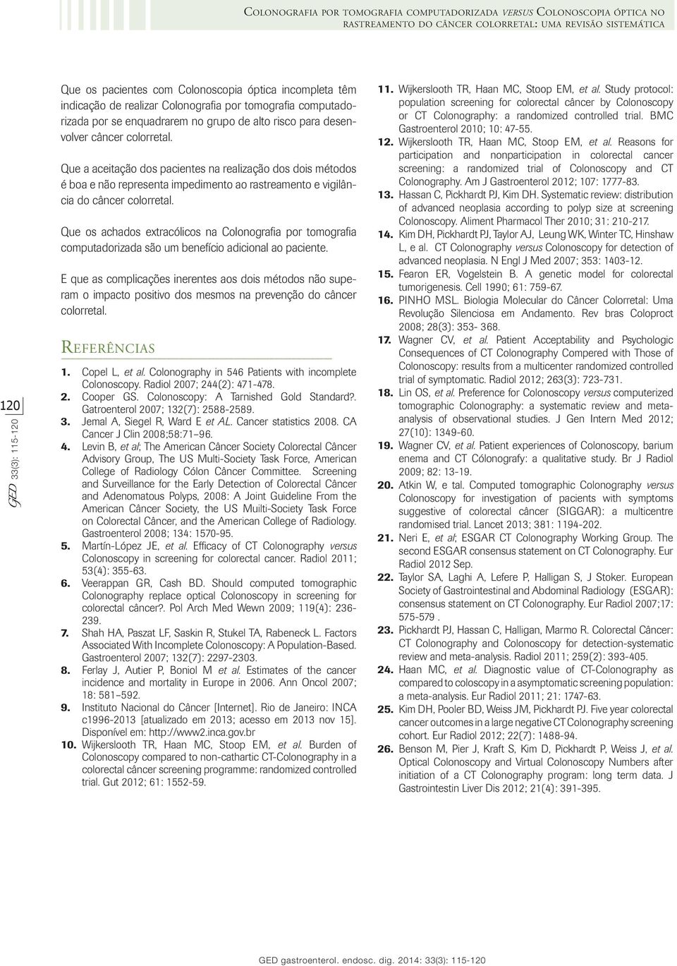 Que a aceitação dos pacientes na realização dos dois métodos é boa e não representa impedimento ao rastreamento e vigilância do câncer colorretal.