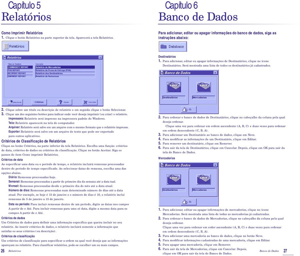 Para adicionar, editar ou apagar informações de Destinatários, clique no ícone Destinatários. Será mostrada uma lista de todos os destinatários já cadastrados. 2.