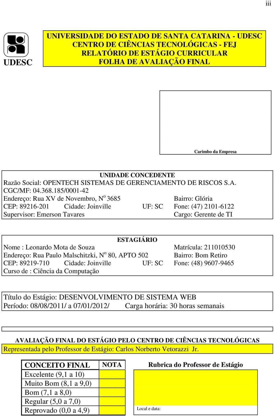 185/0001-42 Endereço: Rua XV de Novembro, N o 3685 Bairro: Glória CEP: 89216-201 Cidade: Joinville UF: SC Fone: (47) 2101-6122 Supervisor: Emerson Tavares Cargo: Gerente de TI ESTAGIÁRIO Nome :