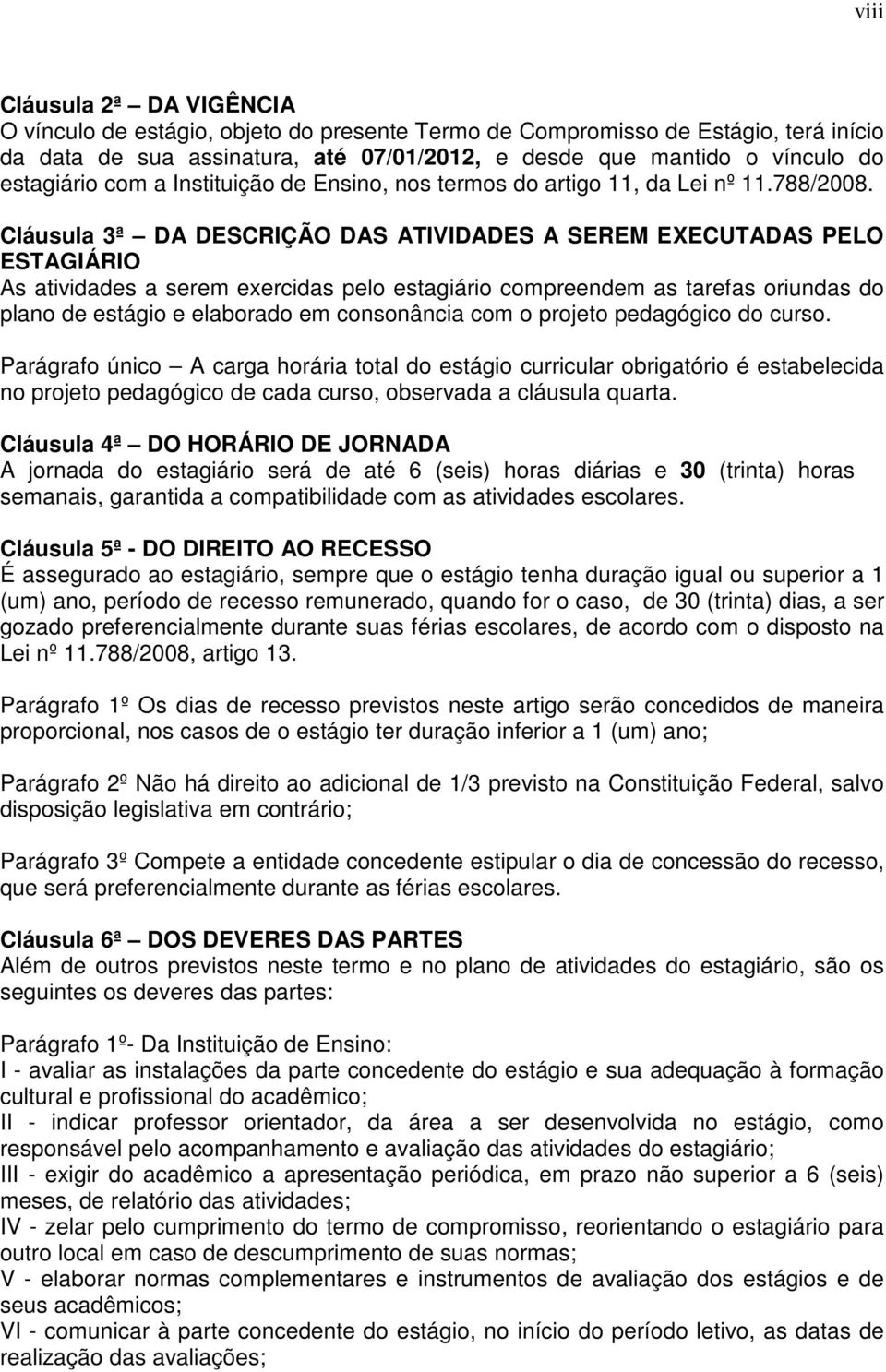 Cláusula 3ª DA DESCRIÇÃO DAS ATIVIDADES A SEREM EXECUTADAS PELO ESTAGIÁRIO As atividades a serem exercidas pelo estagiário compreendem as tarefas oriundas do plano de estágio e elaborado em