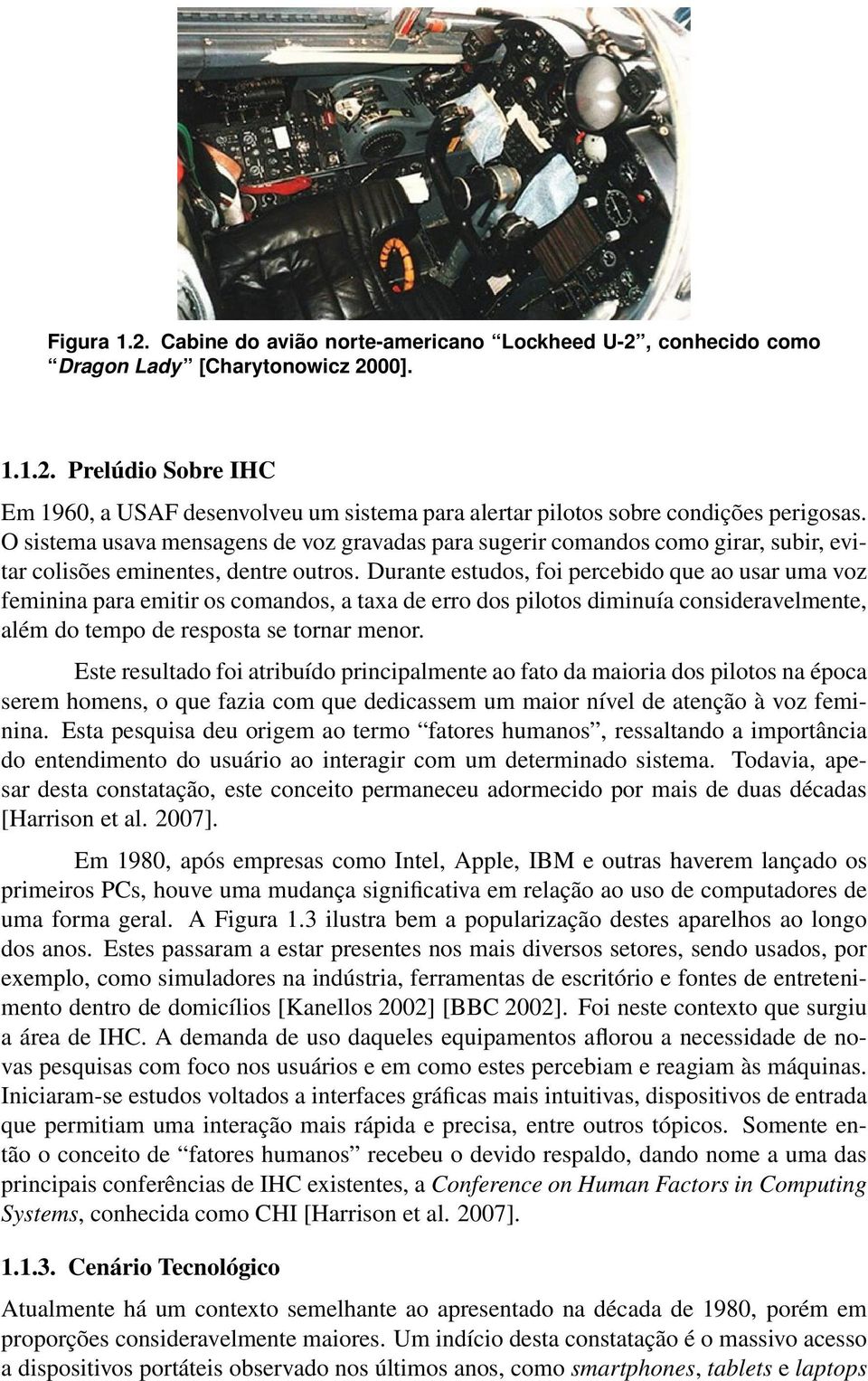 Durante estudos, foi percebido que ao usar uma voz feminina para emitir os comandos, a taxa de erro dos pilotos diminuía consideravelmente, além do tempo de resposta se tornar menor.