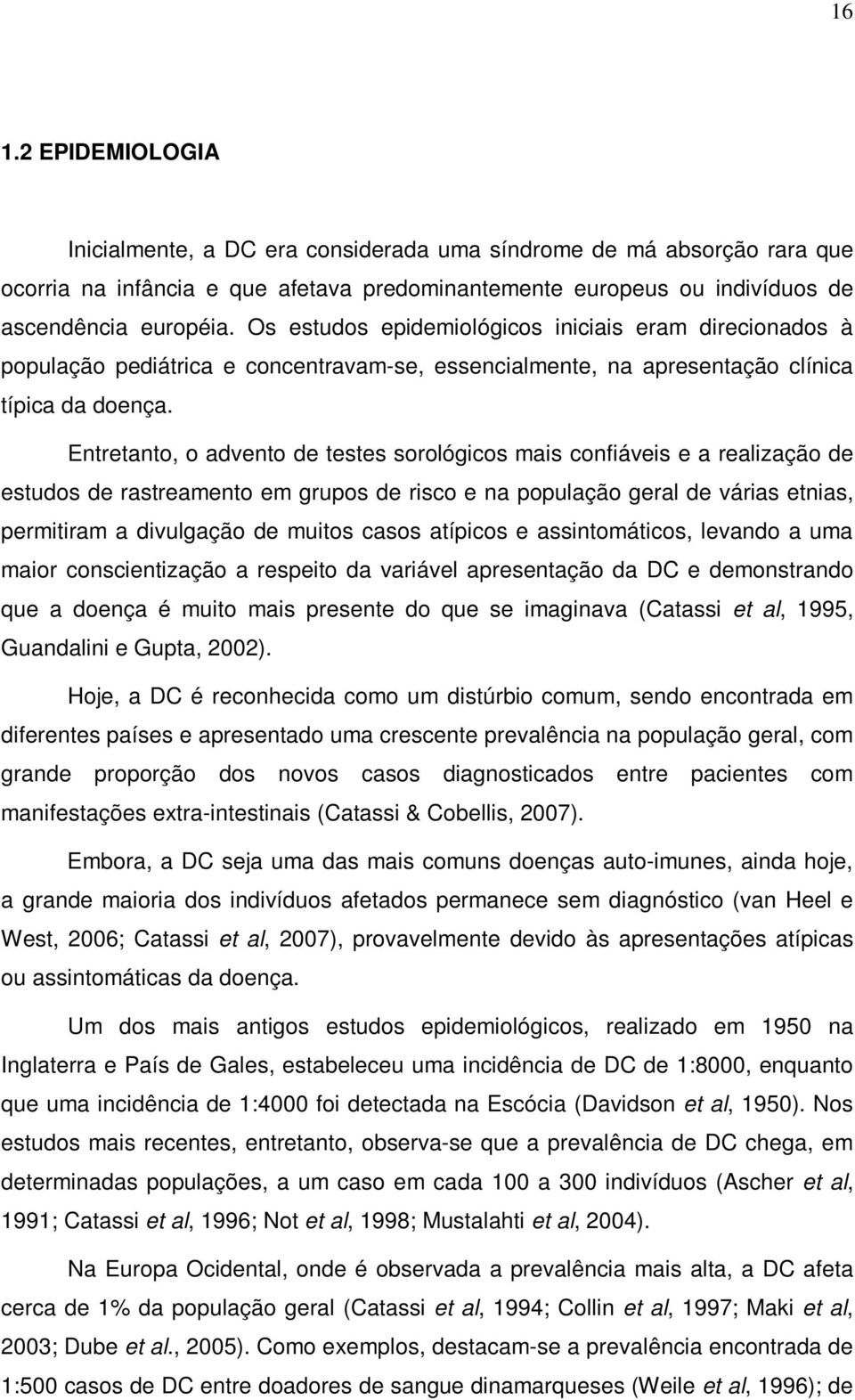 Entretanto, o advento de testes sorológicos mais confiáveis e a realização de estudos de rastreamento em grupos de risco e na população geral de várias etnias, permitiram a divulgação de muitos casos