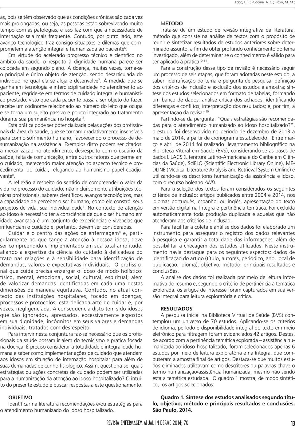 internação seja mais frequente. Contudo, por outro lado, este avanço tecnológico traz consigo situações e dilemas que comprometem a atenção integral e humanizada ao paciente 6.