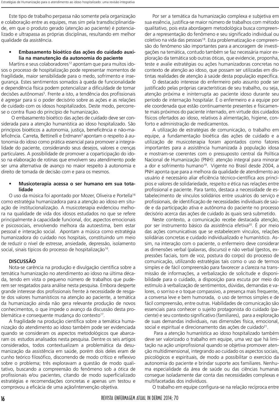 Embasamento bioético das ações do cuidado auxilia na manutenção da autonomia do paciente Martins e seus colaboradores 12 apontam que para muitos idosos o processo de hospitalização pode representar