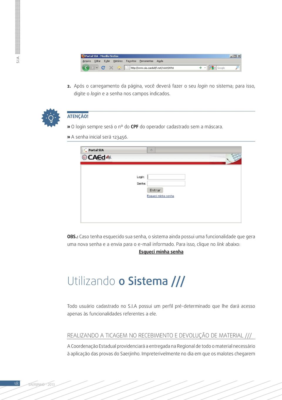 : aso tenha esquecido sua senha, o sistema ainda possui uma funcionalidade que gera uma nova senha e a envia para o e-mail informado.