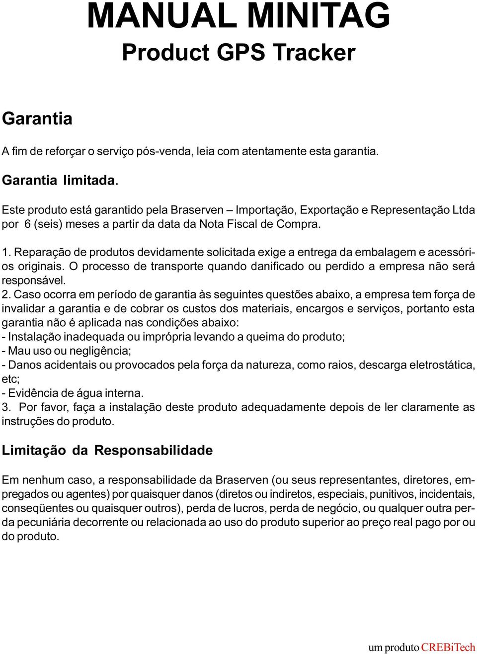 Reparação de produtos devidamente solicitada exige a entrega da embalagem e acessórios originais. O processo de transporte quando danificado ou perdido a empresa não será responsável. 2.