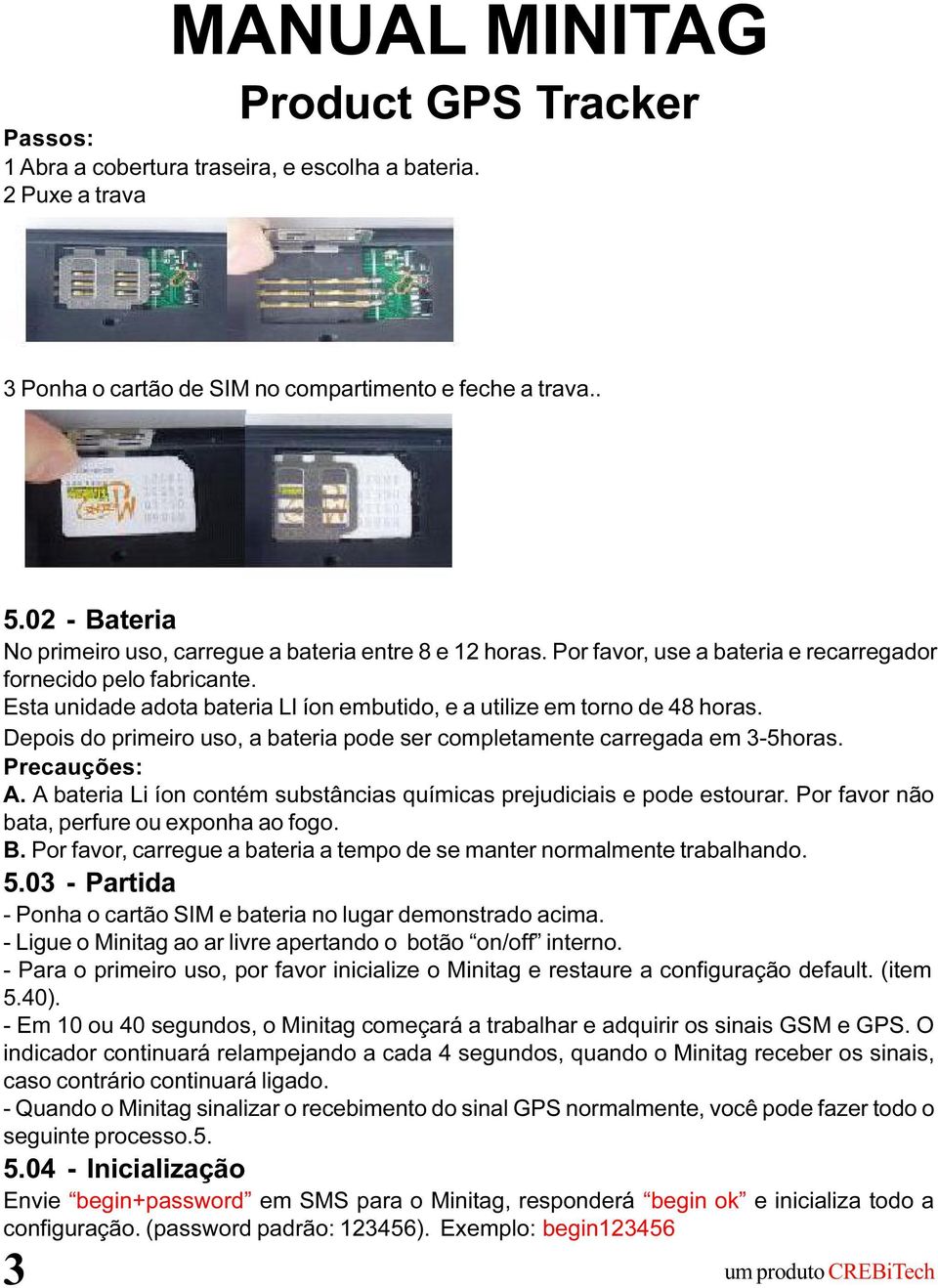 Esta unidade adota bateria LI íon embutido, e a utilize em torno de 48 horas. Depois do primeiro uso, a bateria pode ser completamente carregada em 3-5horas. Precauções: A.