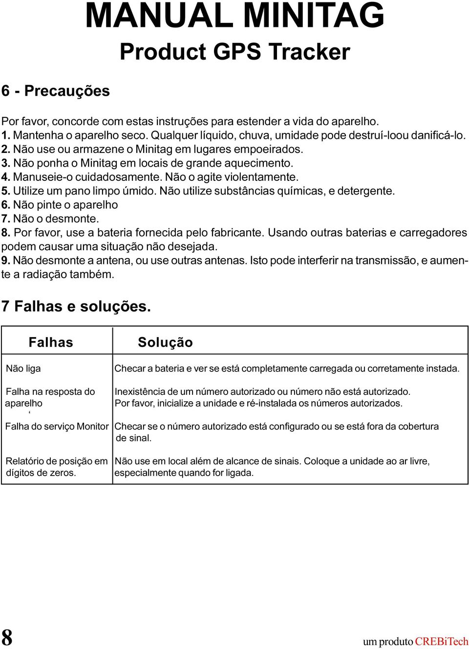 Não utilize substâncias químicas, e detergente.. Não pinte o aparelho 7. Não o desmonte. 8. Por favor, use a bateria fornecida pelo fabricante.