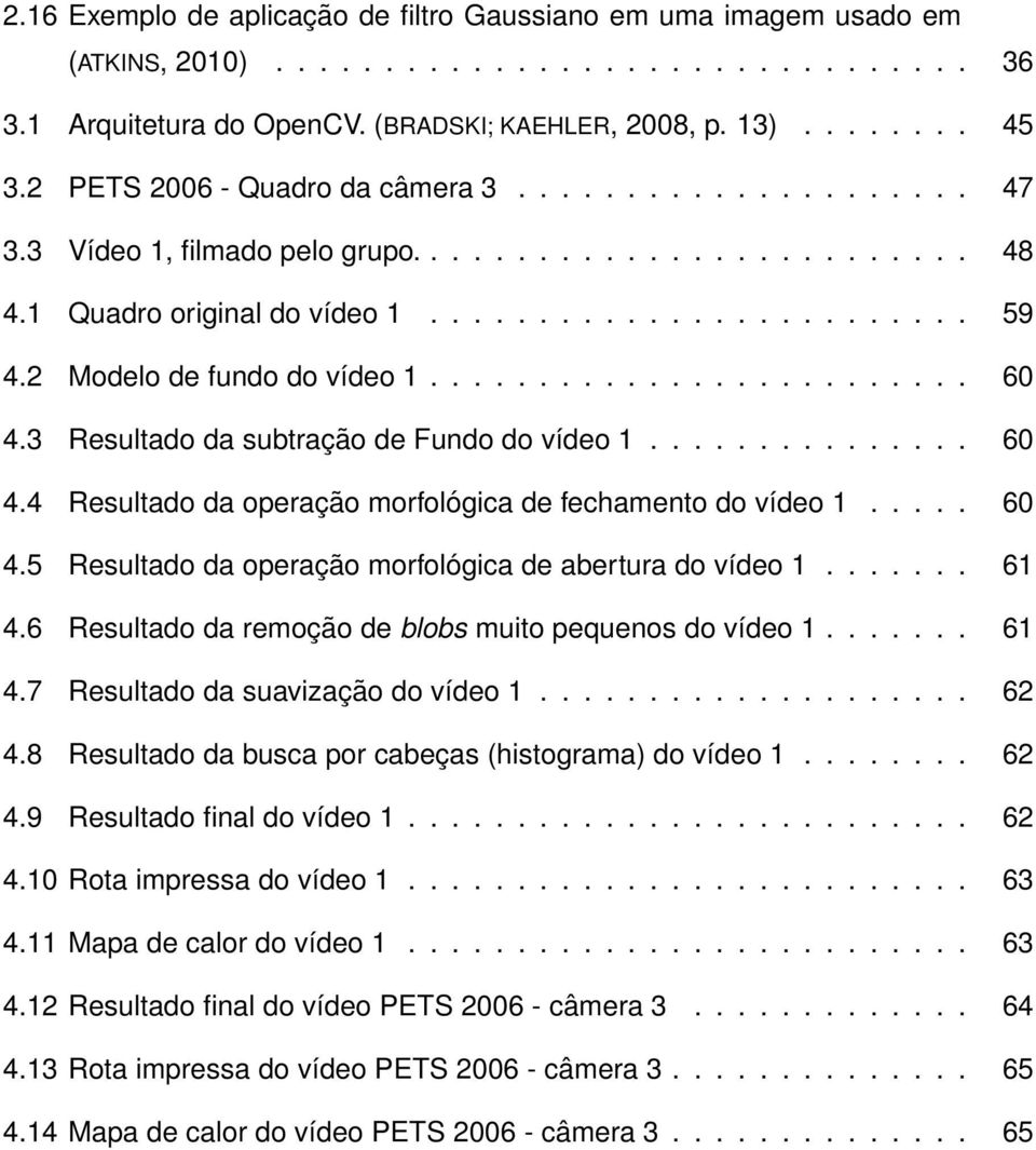 2 Modelo de fundo do vídeo 1......................... 60 4.3 Resultado da subtração de Fundo do vídeo 1............... 60 4.4 Resultado da operação morfológica de fechamento do vídeo 1..... 60 4.5 Resultado da operação morfológica de abertura do vídeo 1.