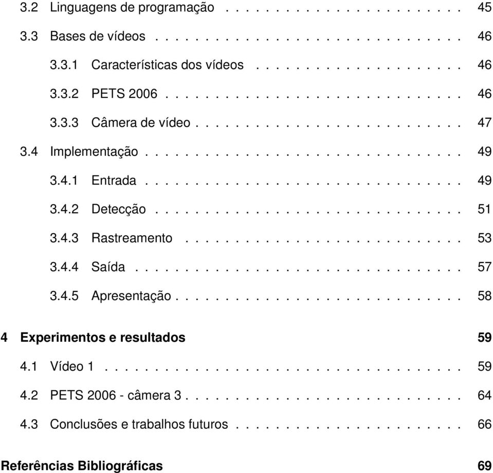 ........................... 53 3.4.4 Saída................................. 57 3.4.5 Apresentação............................. 58 4 Experimentos e resultados 59 4.1 Vídeo 1.................................... 59 4.2 PETS 2006 - câmera 3.