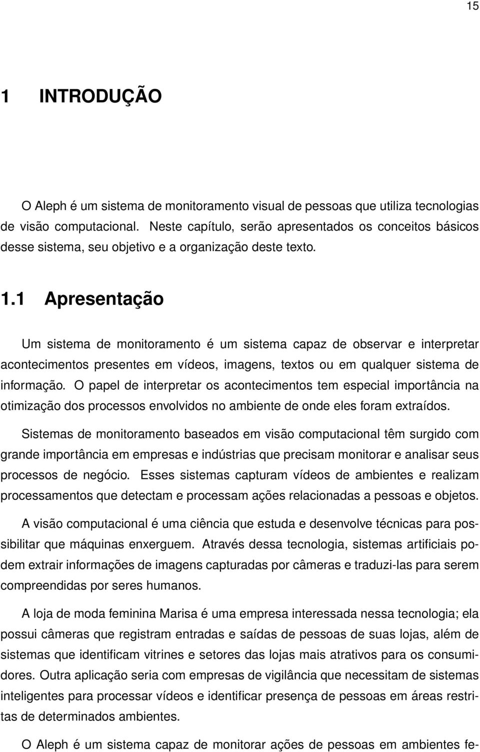 1 Apresentação Um sistema de monitoramento é um sistema capaz de observar e interpretar acontecimentos presentes em vídeos, imagens, textos ou em qualquer sistema de informação.