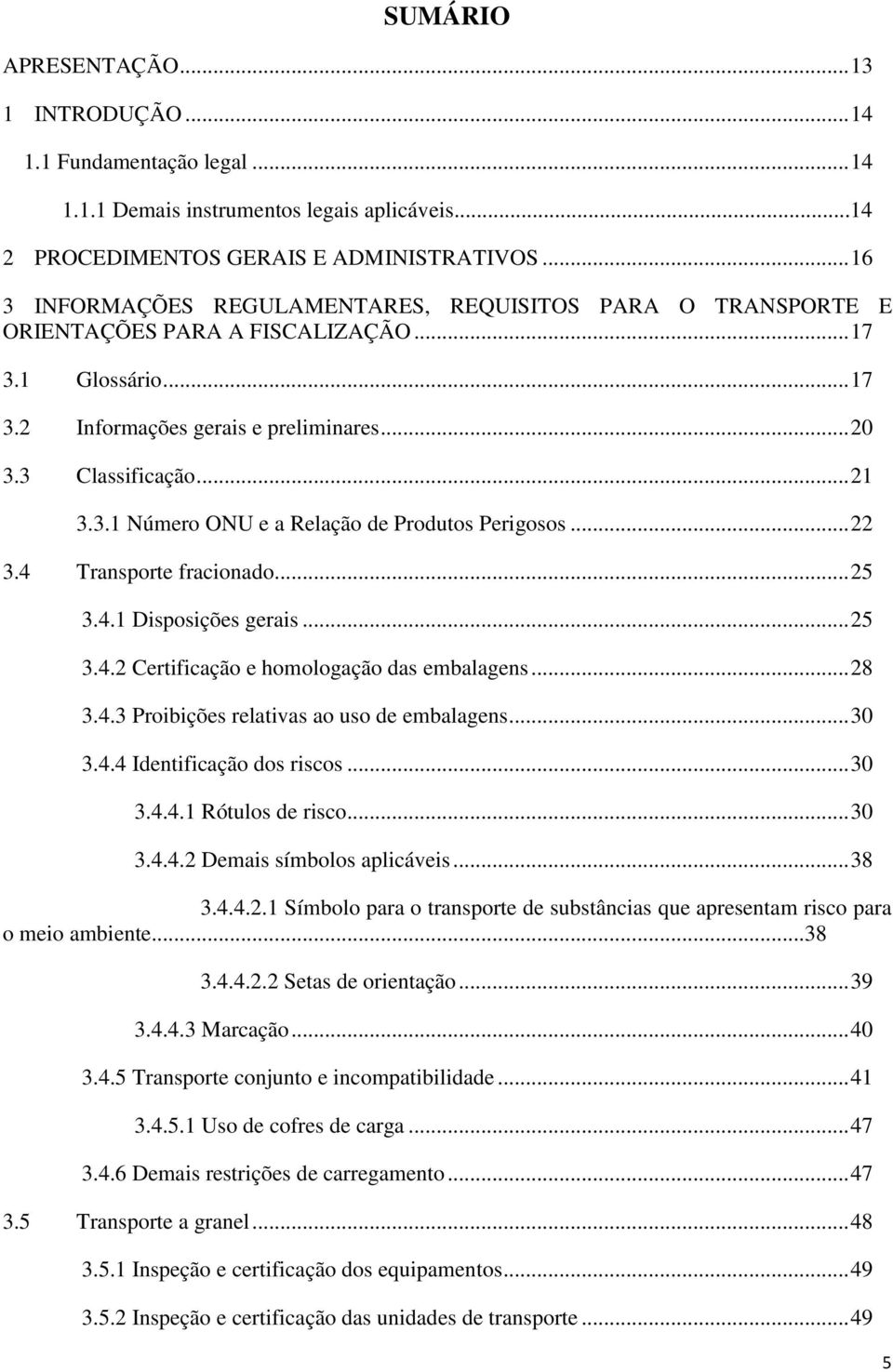 .. 22 3.4 Transporte fracionado... 25 3.4.1 Disposições gerais... 25 3.4.2 Certificação e homologação das embalagens... 28 3.4.3 Proibições relativas ao uso de embalagens... 30 3.4.4 Identificação dos riscos.