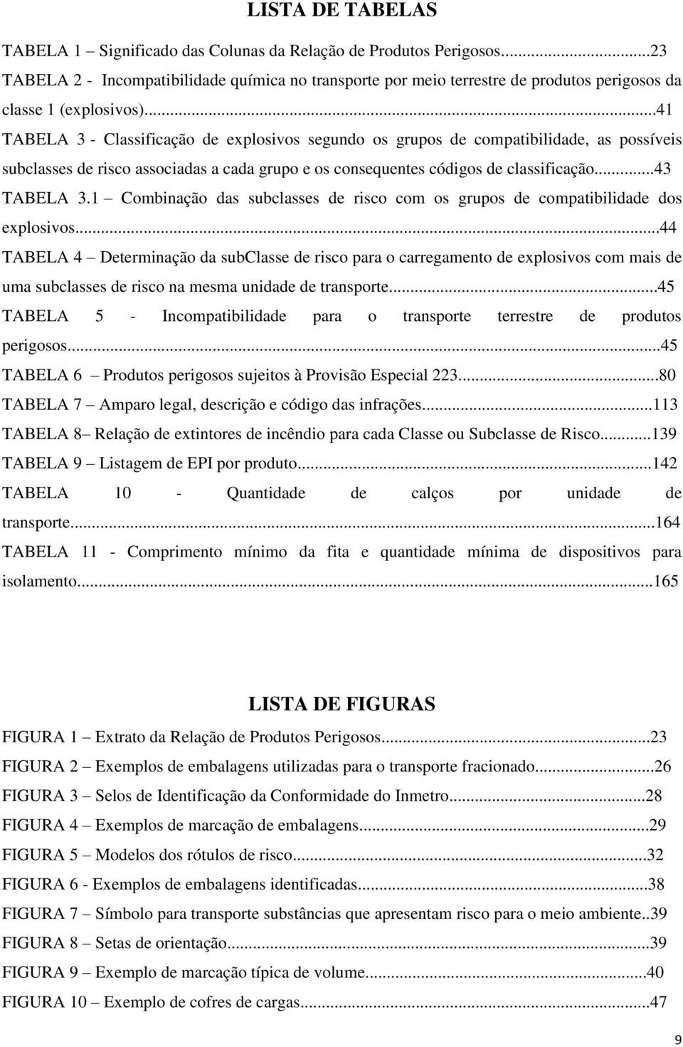 ..41 TABELA 3 - Classificação de explosivos segundo os grupos de compatibilidade, as possíveis subclasses de risco associadas a cada grupo e os consequentes códigos de classificação...43 TABELA 3.