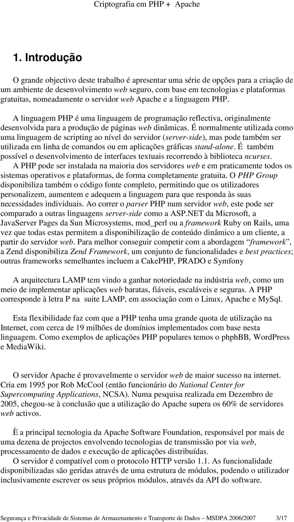 É normalmente utilizada como uma linguagem de scripting ao nível do servidor (server-side), mas pode também ser utilizada em linha de comandos ou em aplicações gráficas stand-alone.