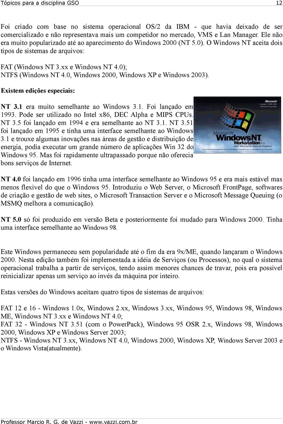 0, Windows 2000, Windows XP e Windows 2003). Existem edições especiais: NT 3.1 era muito semelhante ao Windows 3.1. Foi lançado em 1993. Pode ser utilizado no Intel x86, DEC Alpha e MIPS CPUs. NT 3.5 foi lançado em 1994 e era semelhante ao NT 3.