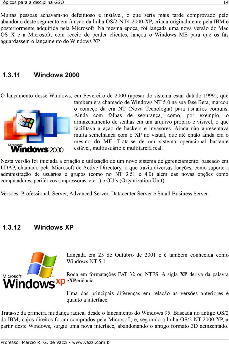 Na mesma época, foi lançada uma nova versão do Mac OS X e a Microsoft, com receio de perder clientes, lançou o Windows ME para que os fãs aguardassem o lançamento do Windows XP. 1.3.