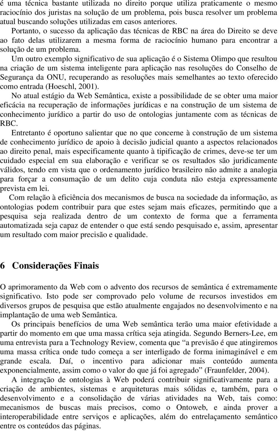 Portanto, o sucesso da aplicação das técnicas de RBC na área do Direito se deve ao fato delas utilizarem a mesma forma de raciocínio humano para encontrar a solução de um problema.