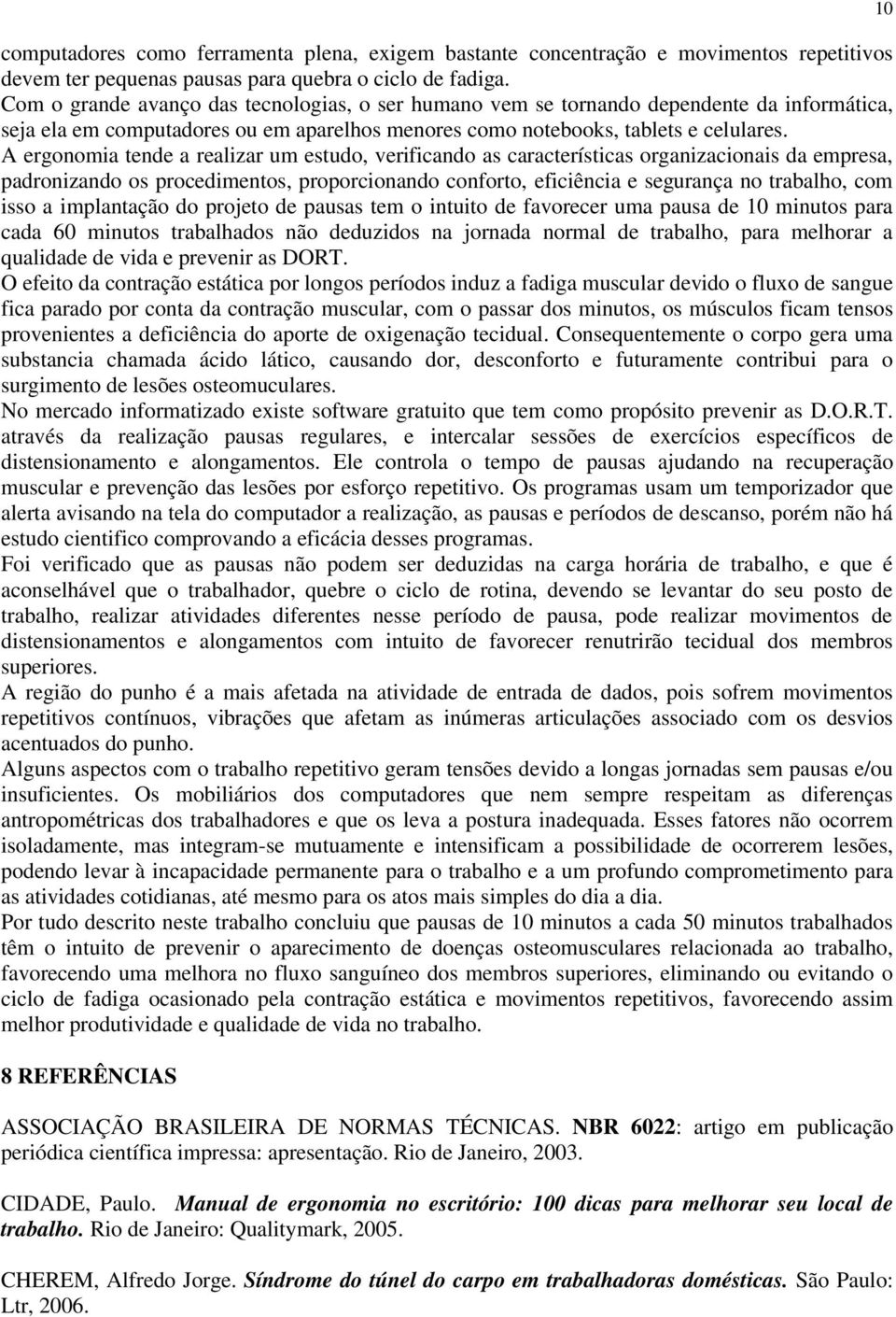 A ergonomia tende a realizar um estudo, verificando as características organizacionais da empresa, padronizando os procedimentos, proporcionando conforto, eficiência e segurança no trabalho, com isso