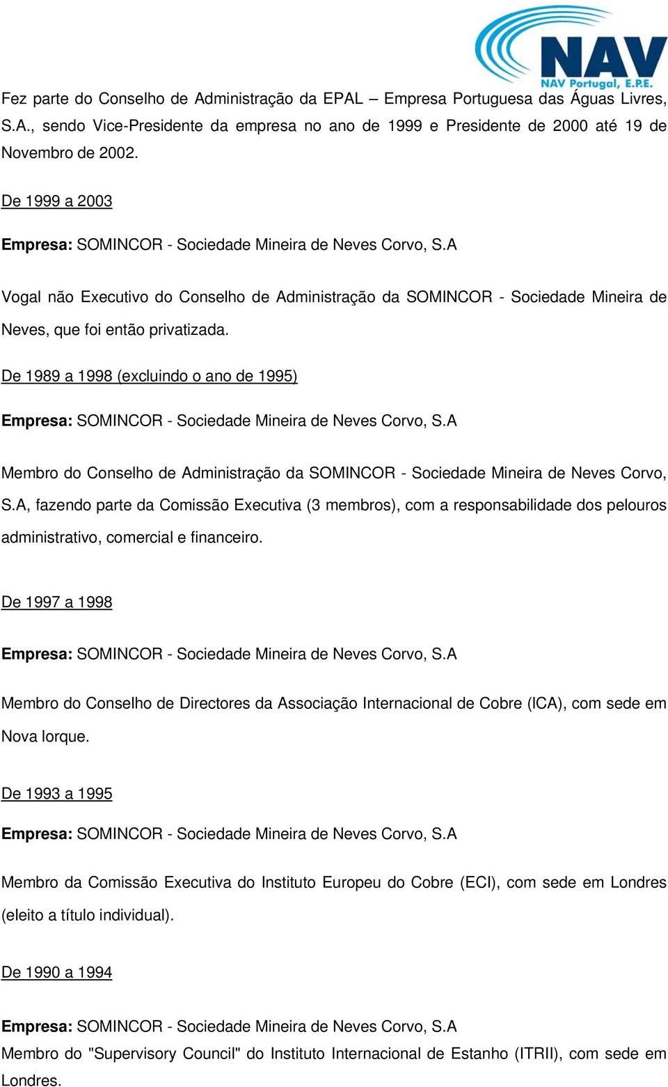 De 1989 a 1998 (excluindo o ano de 1995) Empresa: SOMINCOR - Sociedade Mineira de Neves Corvo, S.A Membro do Conselho de Administração da SOMINCOR - Sociedade Mineira de Neves Corvo, S.